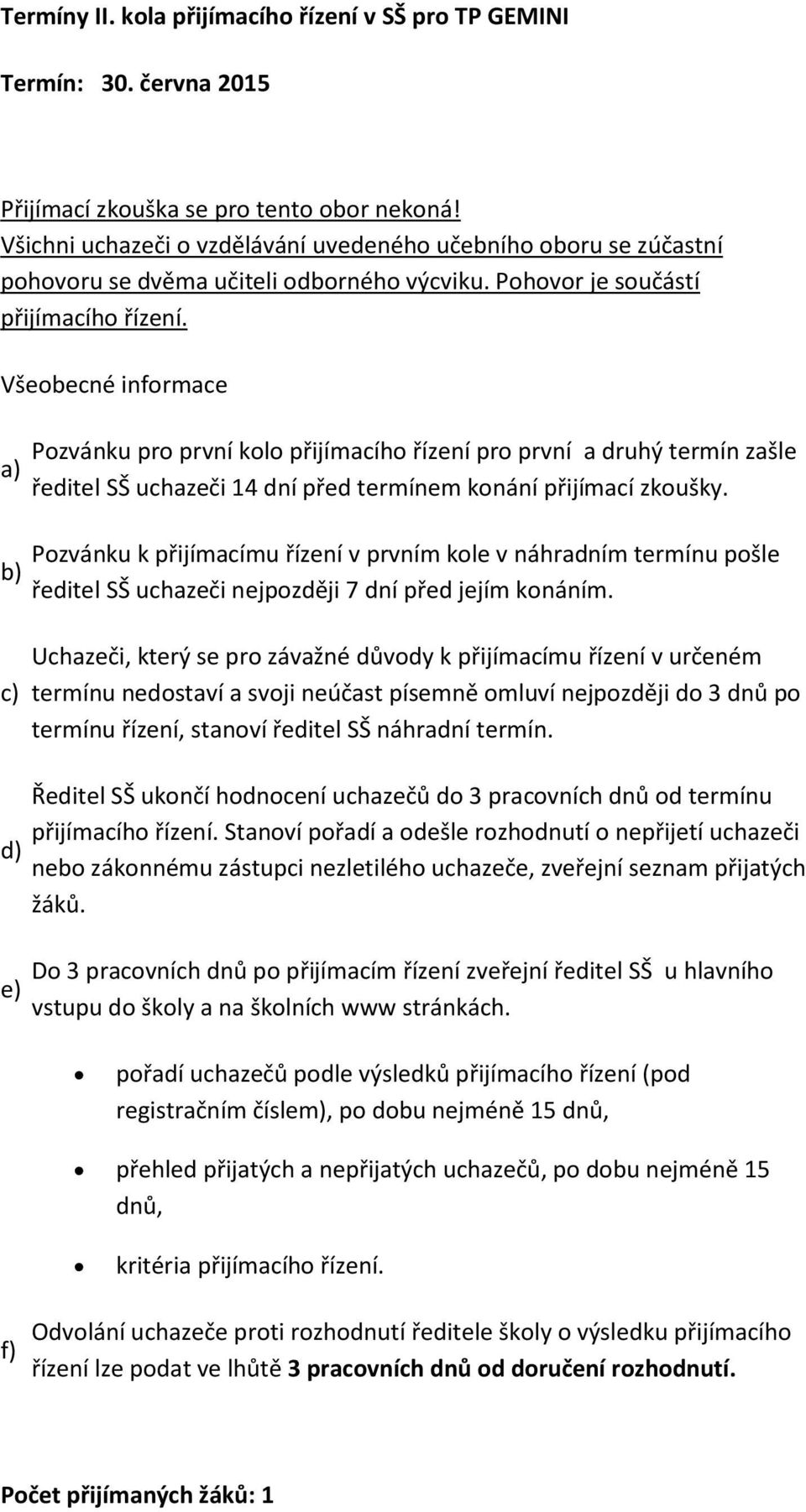 Všeobecné informace a) b) c) d) e) Pozvánku pro první kolo přijímacího řízení pro první a druhý termín zašle ředitel SŠ uchazeči 14 dní před termínem konání přijímací zkoušky.