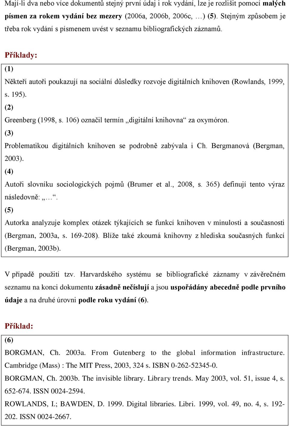 195). (2) Greenberg (1998, s. 106) označil termín digitální knihovna za oxymóron. (3) Problematikou digitálních knihoven se podrobně zabývala i Ch. Bergmanová (Bergman, 2003).