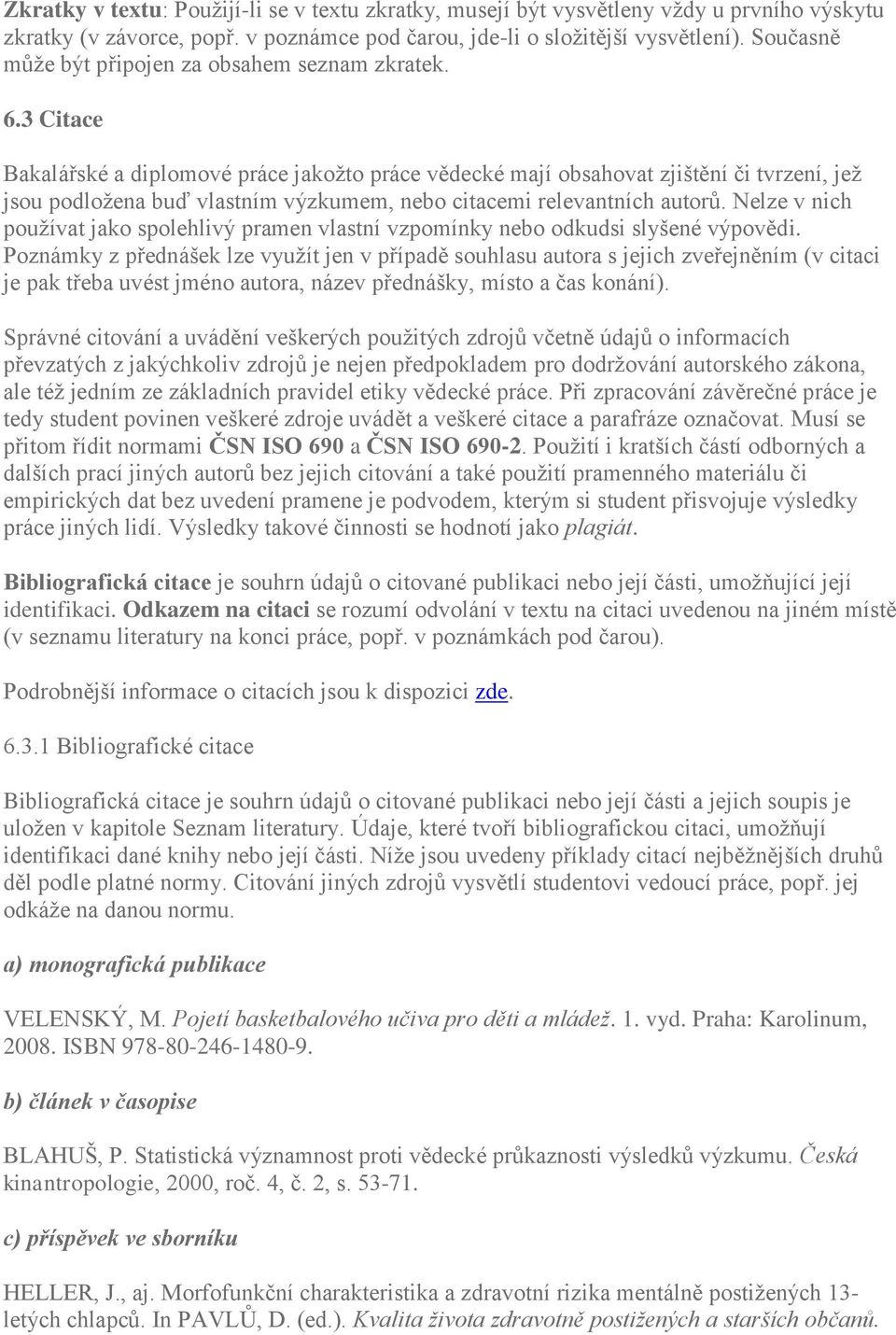 3 Citace Bakalářské a diplomové práce jakožto práce vědecké mají obsahovat zjištění či tvrzení, jež jsou podložena buď vlastním výzkumem, nebo citacemi relevantních autorů.