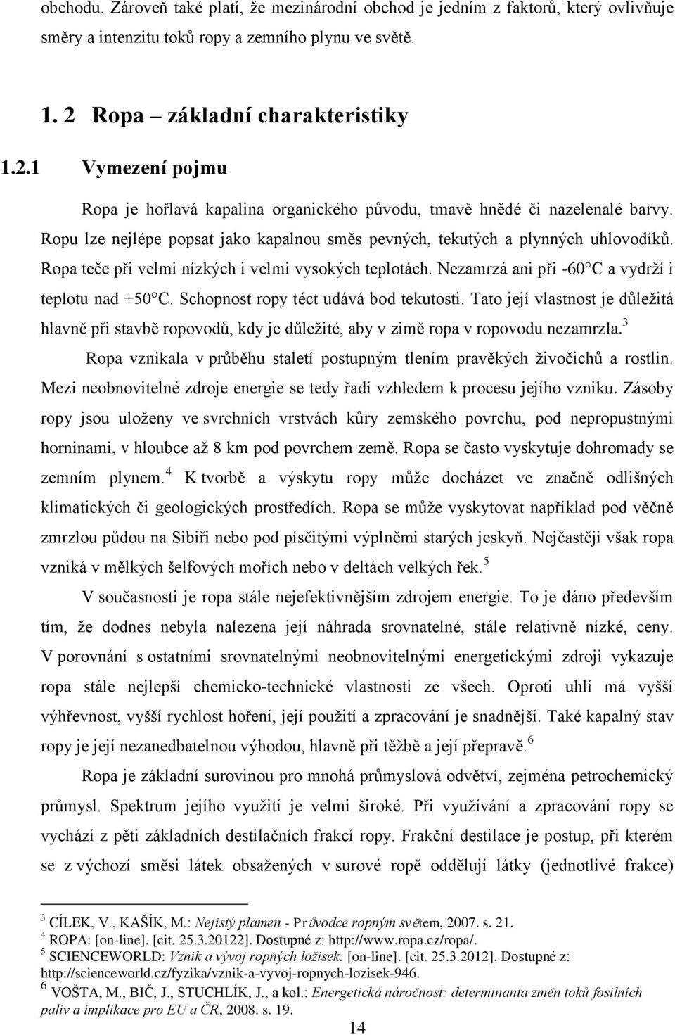 Ropu lze nejlépe popsat jako kapalnou směs pevných, tekutých a plynných uhlovodíků. Ropa teče při velmi nízkých i velmi vysokých teplotách. Nezamrzá ani při -60 C a vydrží i teplotu nad +50 C.