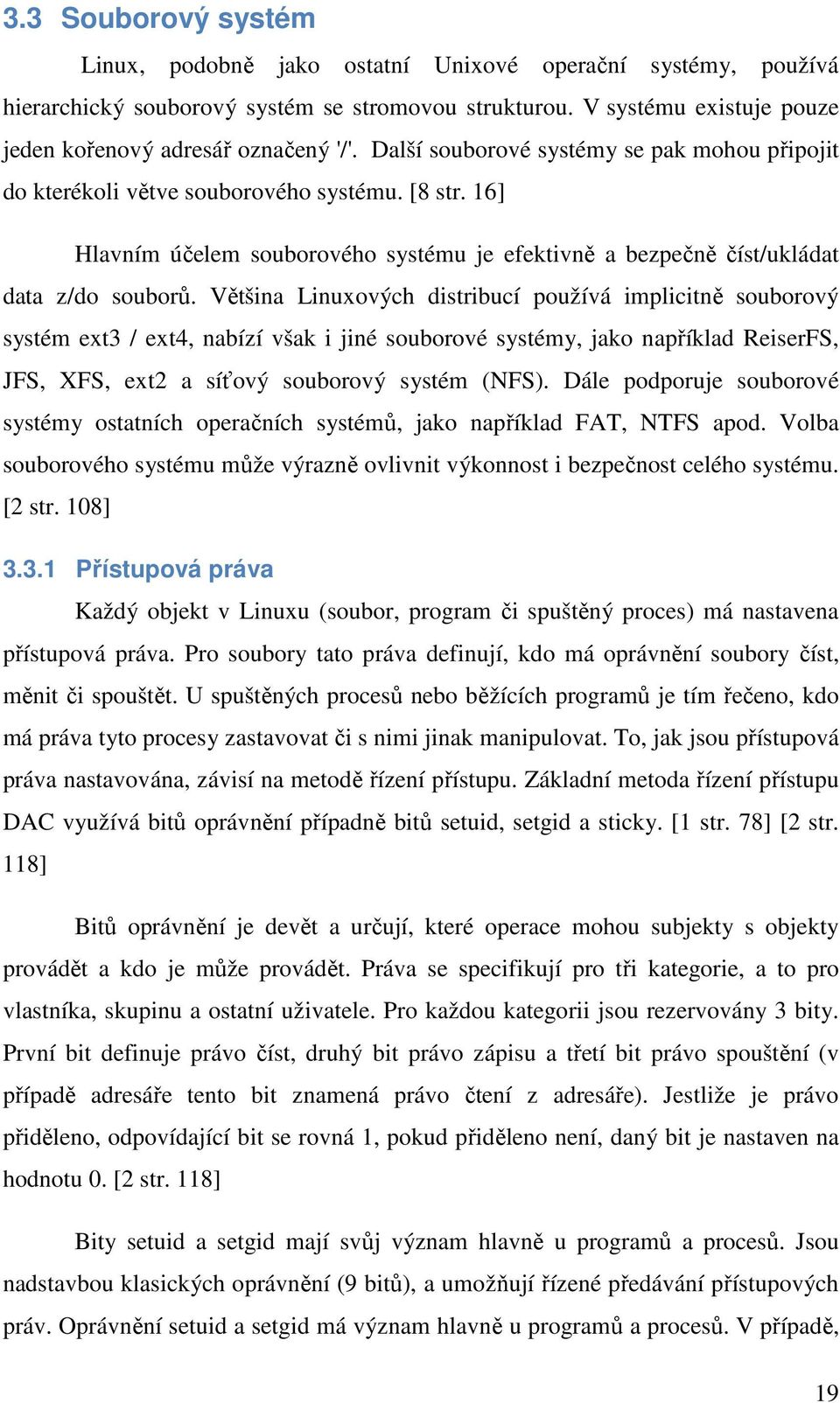 Většina Linuxových distribucí používá implicitně souborový systém ext3 / ext4, nabízí však i jiné souborové systémy, jako například ReiserFS, JFS, XFS, ext2 a síťový souborový systém (NFS).