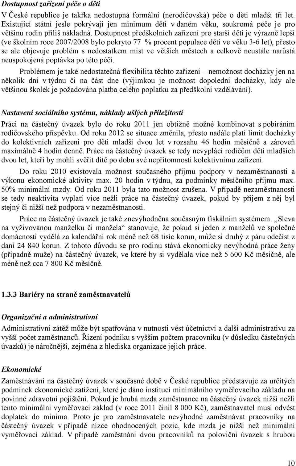 Dostupnost předškolních zařízení pro starší děti je výrazně lepší (ve školním roce 2007/2008 bylo pokryto 77 % procent populace dětí ve věku 3-6 let), přesto se ale objevuje problém s nedostatkem