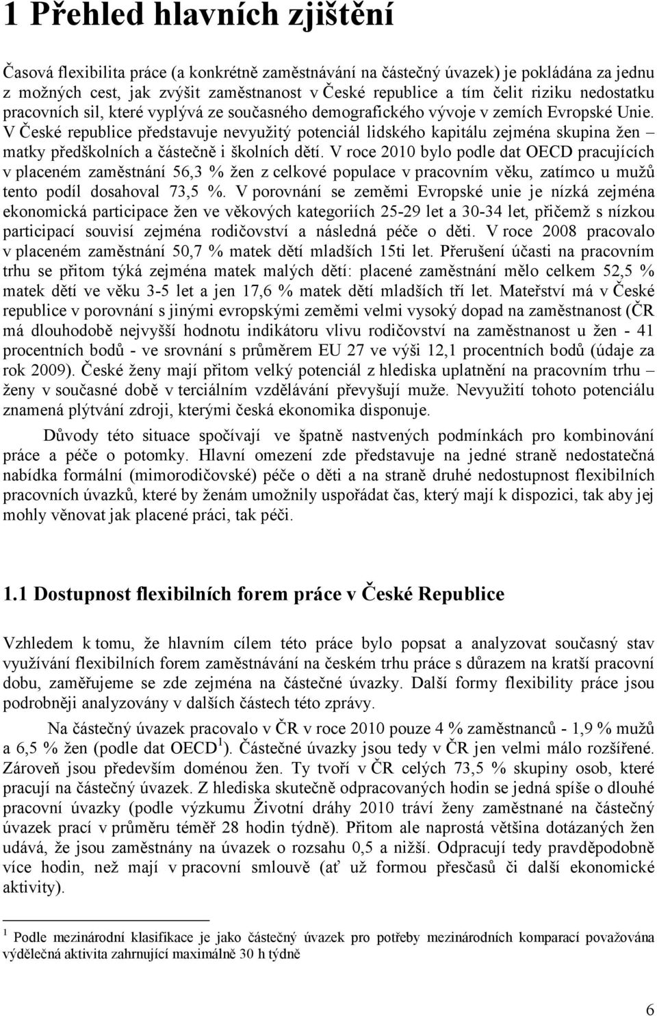 V České republice představuje nevyužitý potenciál lidského kapitálu zejména skupina žen matky předškolních a částečně i školních dětí.