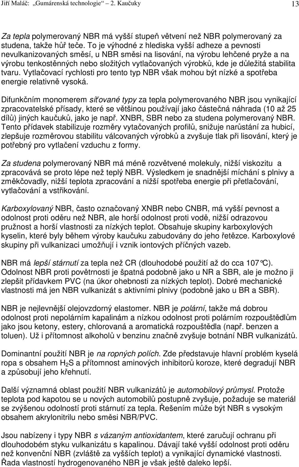 důležitá stabilita tvaru. Vytlačovací rychlosti pro tento typ NBR však mohou být nízké a spotřeba energie relativně vysoká.