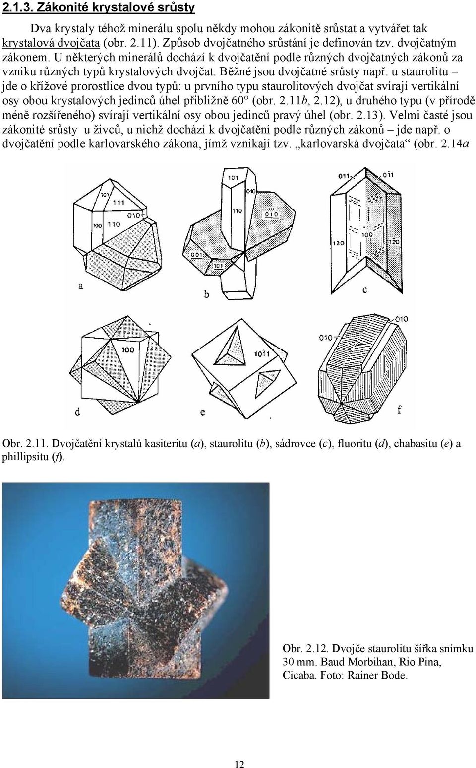 u staurolitu jde o křížové prorostlice dvou typů: u prvního typu staurolitových dvojčat svírají vertikální osy obou krystalových jedinců úhel přibližně 60 (obr. 2.11b, 2.