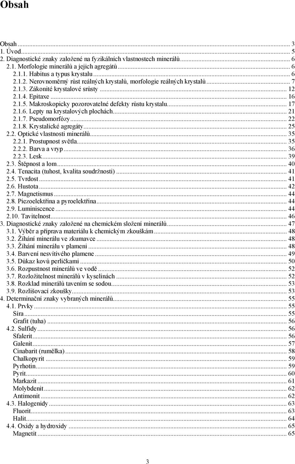 .. 22 2.1.8. Krystalické agregáty... 25 2.2. Optické vlastnosti minerálů... 35 2.2.1. Prostupnost světla... 35 2.2.2. Barva a vryp... 36 2.2.3. Lesk... 39 2.3. Štěpnost a lom... 40