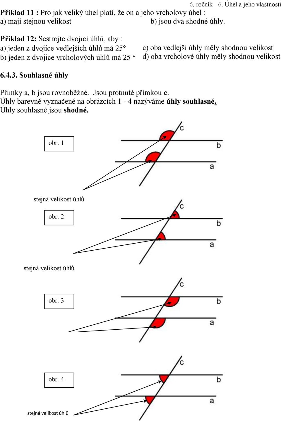 měly shodnou velikost d) oba vrcholové úhly měly shodnou velikost 6.4.3. Souhlasné úhly Přímky a, b jsou rovnoběžné. Jsou protnuté přímkou c.