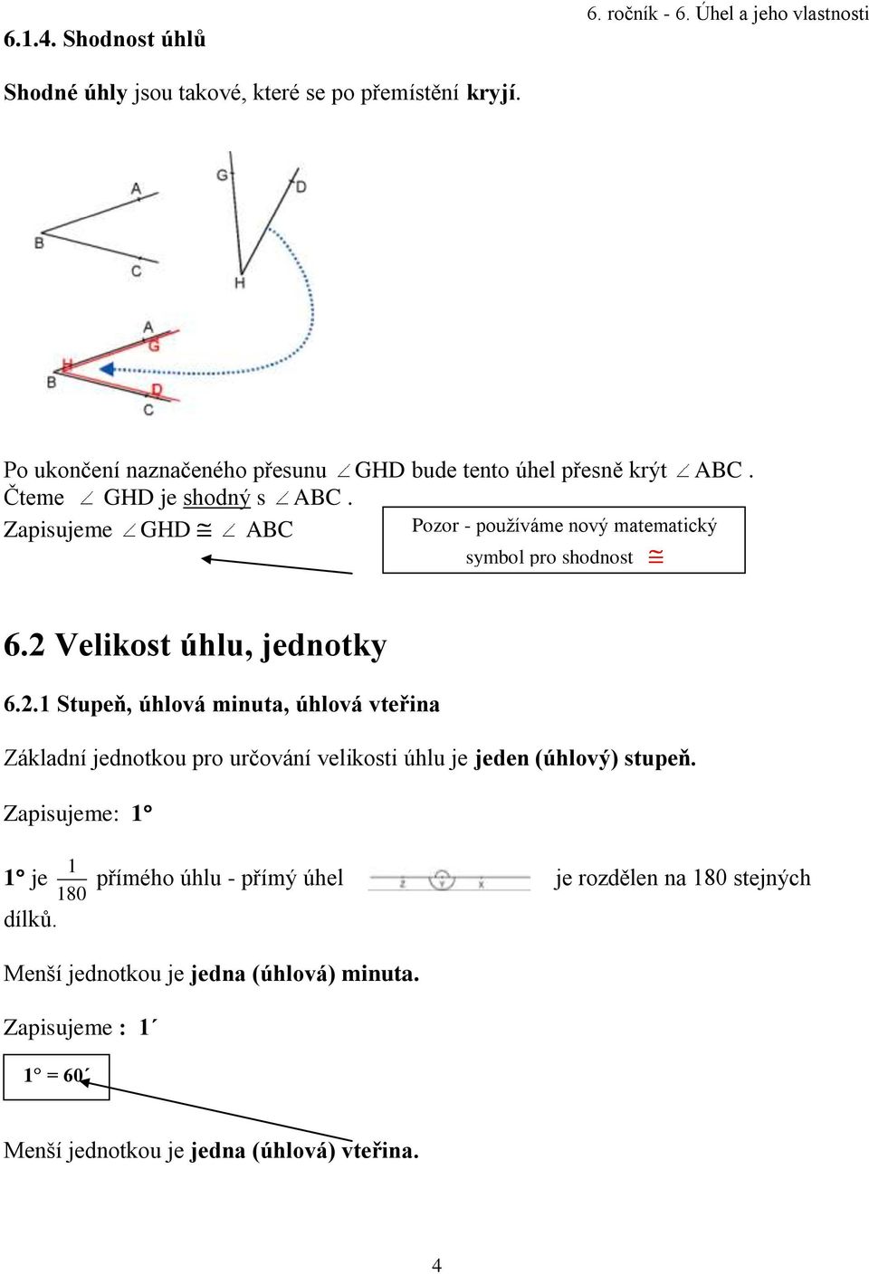 Velikost úhlu, jednotky 6.2.1 Stupeň, úhlová minuta, úhlová vteřina Základní jednotkou pro určování velikosti úhlu je jeden (úhlový) stupeň.