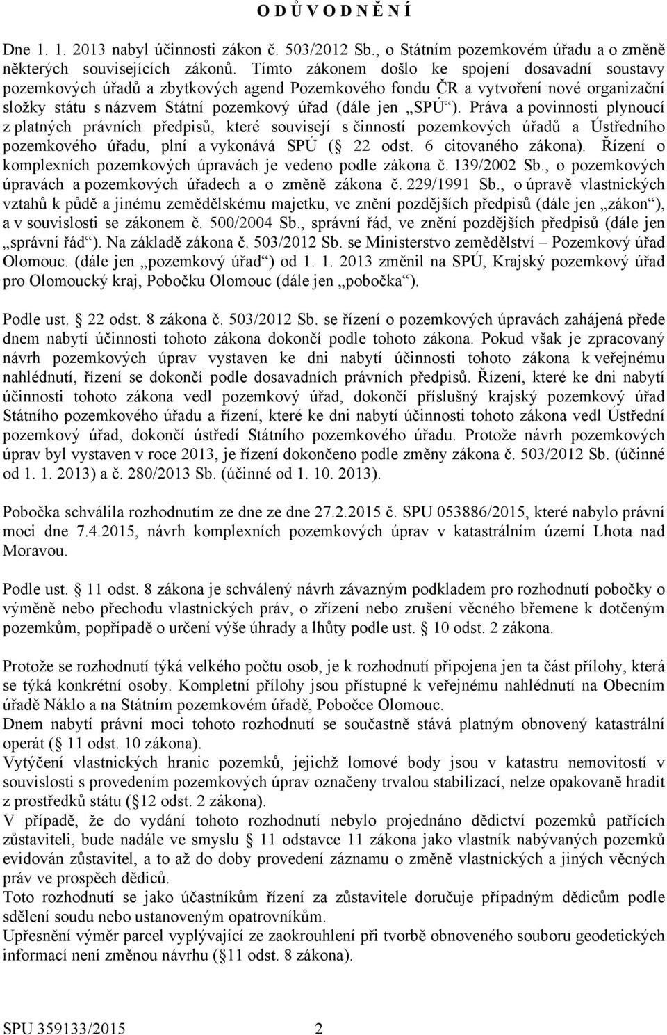 Práva a povinnosti plynoucí z platných právních předpisů, které souvisejí s činností pozemkových úřadů a Ústředního pozemkového úřadu, plní a vykonává SPÚ ( 22 odst. 6 citovaného zákona).