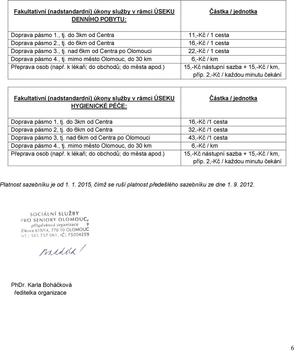 2,-Kč / každou minutu čekání Fakultativní (nadstandardní) úkony služby v rámci ÚSEKU HYGIENICKÉ PÉČE: Doprava pásmo 1, tj. do 3km od Centra Doprava pásmo 2, tj. do 6km od Centra Doprava pásmo 3, tj.