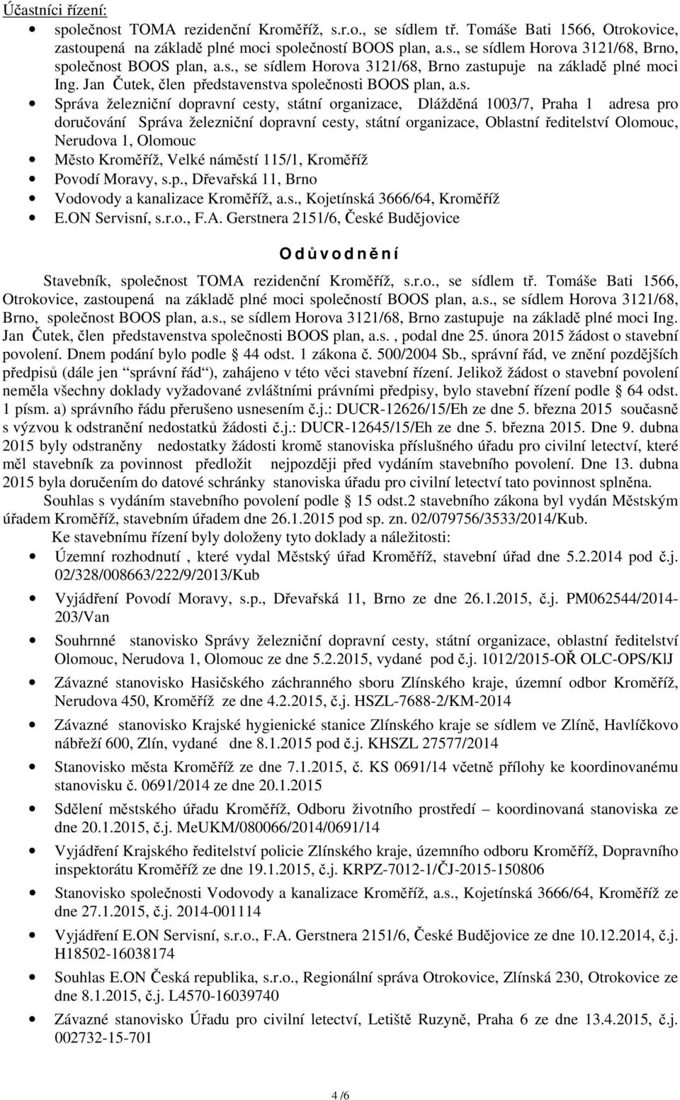 Praha 1 adresa pro doručování Správa železniční dopravní cesty, státní organizace, Oblastní ředitelství Olomouc, Nerudova 1, Olomouc Město Kroměříž, Velké náměstí 115/1, Kroměříž Povodí Moravy, s.p., Dřevařská 11, Brno Vodovody a kanalizace Kroměříž, a.