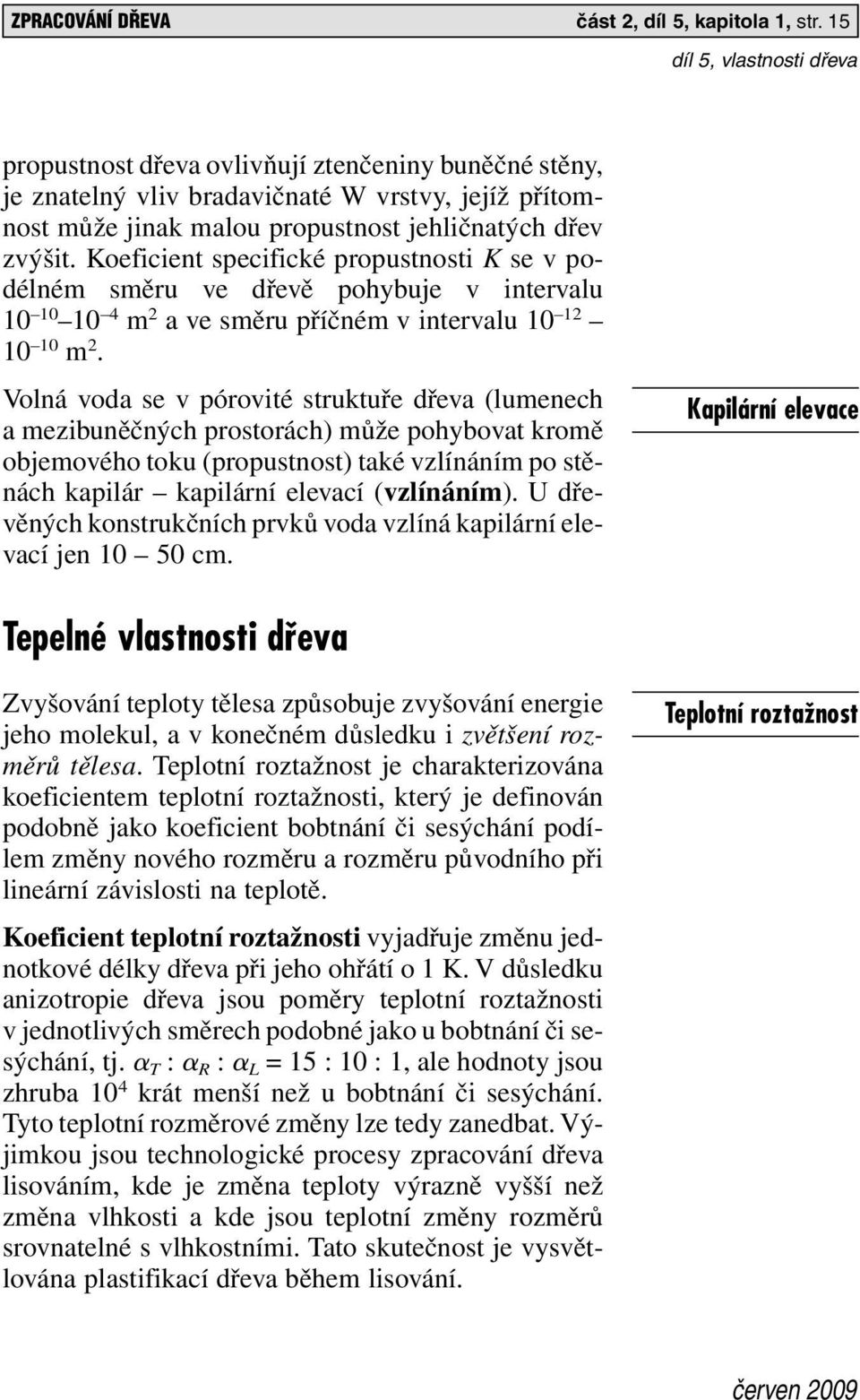 Koeficient specifické propustnosti K se v podélném směru ve dřevě pohybuje v intervalu 10 10 10 4 m 2 ave směru příčném v intervalu 10 12 10 10 m 2.