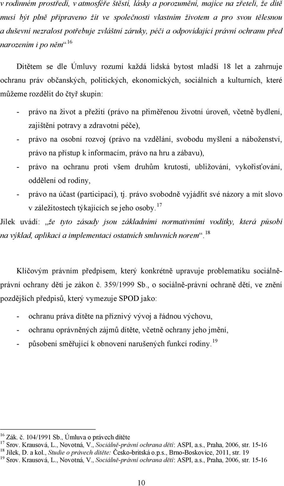 ekonomických, sociálních a kulturních, které můžeme rozdělit do čtyř skupin: - právo na život a přežití (právo na přiměřenou životní úroveň, včetně bydlení, zajištění potravy a zdravotní péče), -