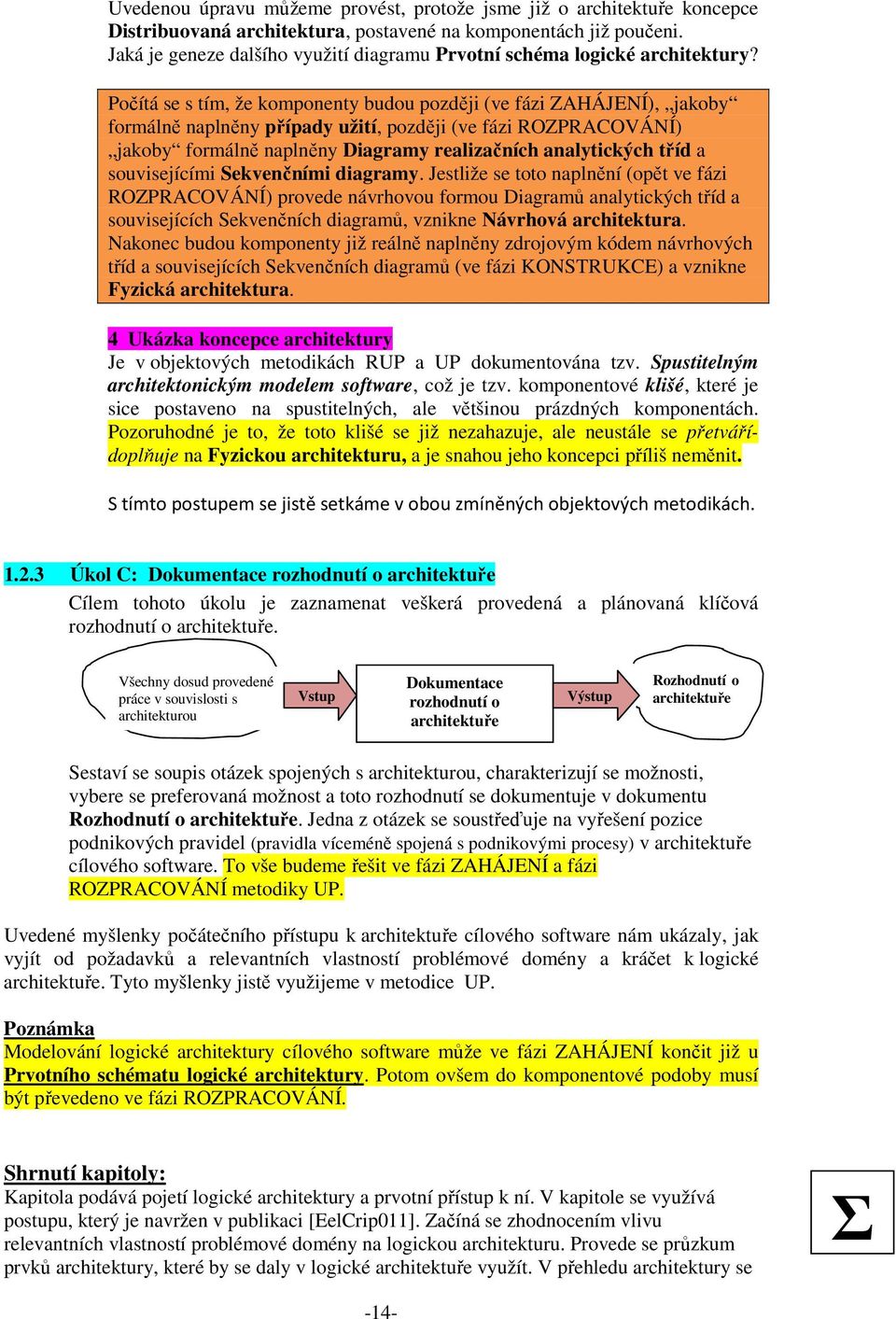 Počítá se s tím, že komponenty budou později (ve fázi ZAHÁJENÍ), jakoby formálně naplněny případy užití, později (ve fázi ROZPRACOVÁNÍ) jakoby formálně naplněny Diagramy realizačních analytických