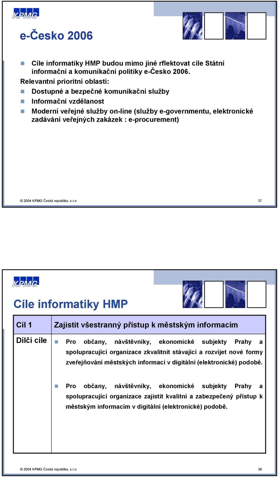 e-procurement) 2004 KPMG Česká republika, s.r.o 37 Cíle informatiky HMP Cíl 1 Dílčí cíle Zajistit všestranný přístup k městským informacím Pro občany, návštěvníky, ekonomické subjekty Prahy a
