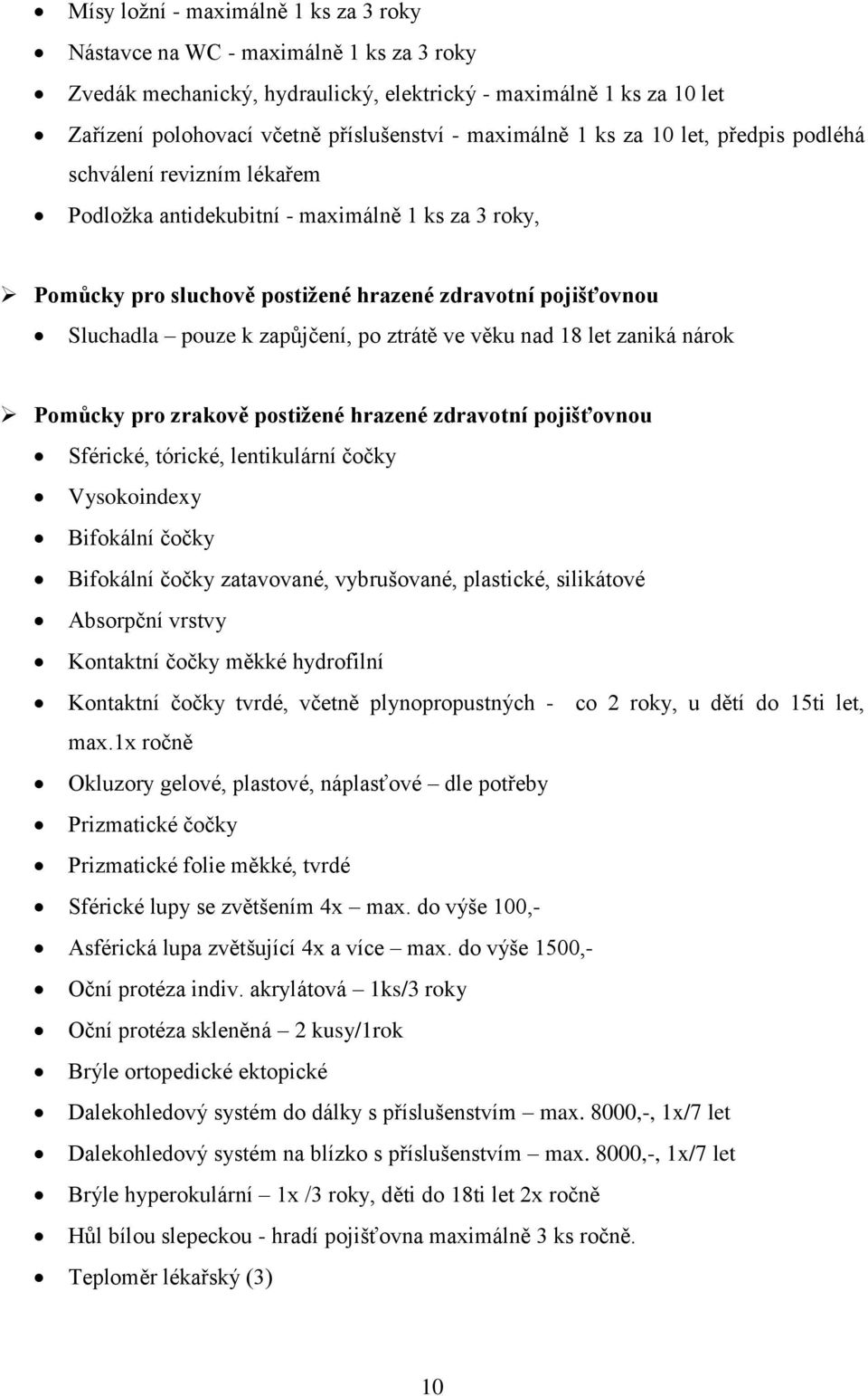 zapůjčení, po ztrátě ve věku nad 18 let zaniká nárok Pomůcky pro zrakově postižené hrazené zdravotní pojišťovnou Sférické, tórické, lentikulární čočky Vysokoindexy Bifokální čočky Bifokální čočky