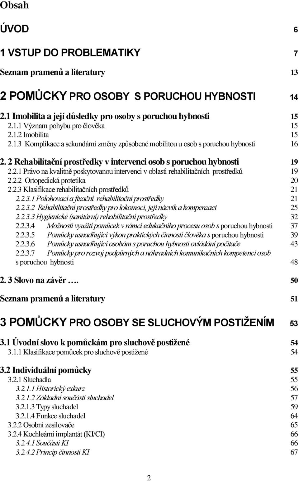 2.2 Ortopedická protetika 20 2.2.3 Klasifikace rehabilitačních prostředků 21 2.2.3.1 Polohovací a fixační rehabilitační prostředky 21 2.2.3.2 Rehabilitační prostředky pro lokomoci, její nácvik a kompenzaci 25 2.