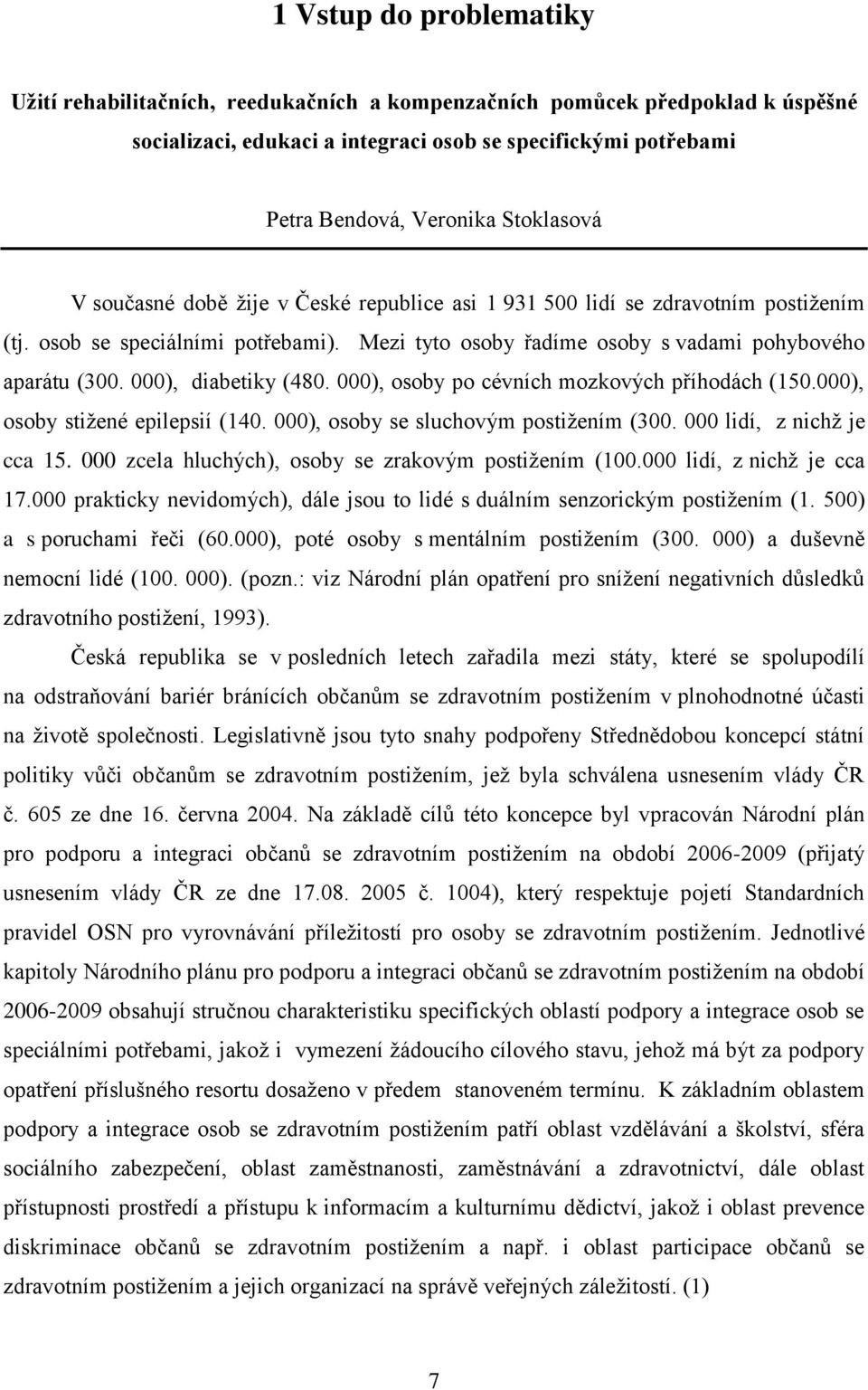 000), diabetiky (480. 000), osoby po cévních mozkových příhodách (150.000), osoby stižené epilepsií (140. 000), osoby se sluchovým postižením (300. 000 lidí, z nichž je cca 15.