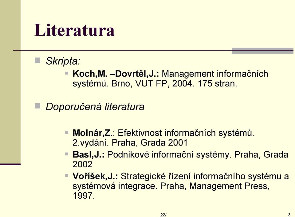 Praha, Grada 2001 Basl,J.: Podnikové informační systémy. Praha, Grada 2002 Voříšek,J.