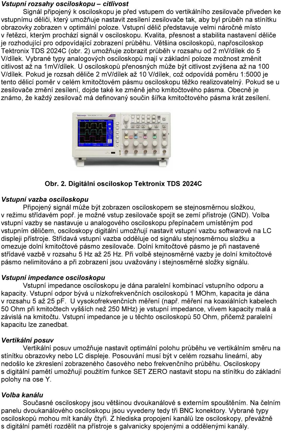 Kvalita, přesnost a stabilita nastavení děliče je rozhodující pro odpovídající zobrazení průběhu. Většina osciloskopů, napřosciloskop Tektronix TDS 2024C (obr.