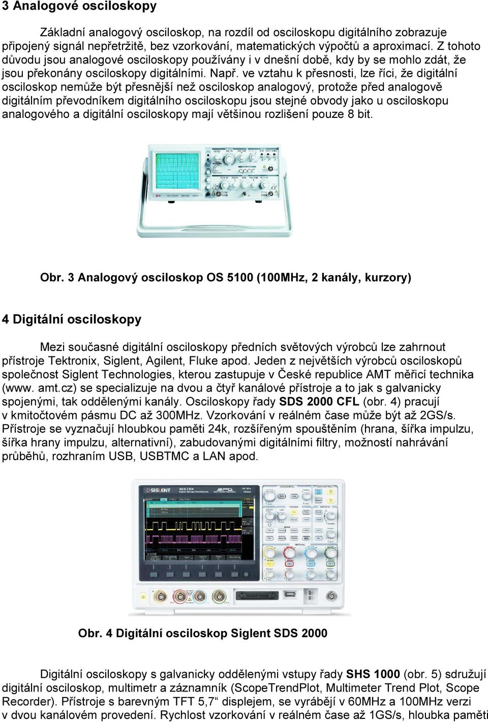 ve vztahu k přesnosti, lze říci, že digitální osciloskop nemůže být přesnější než osciloskop analogový, protože před analogově digitálním převodníkem digitálního osciloskopu jsou stejné obvody jako u