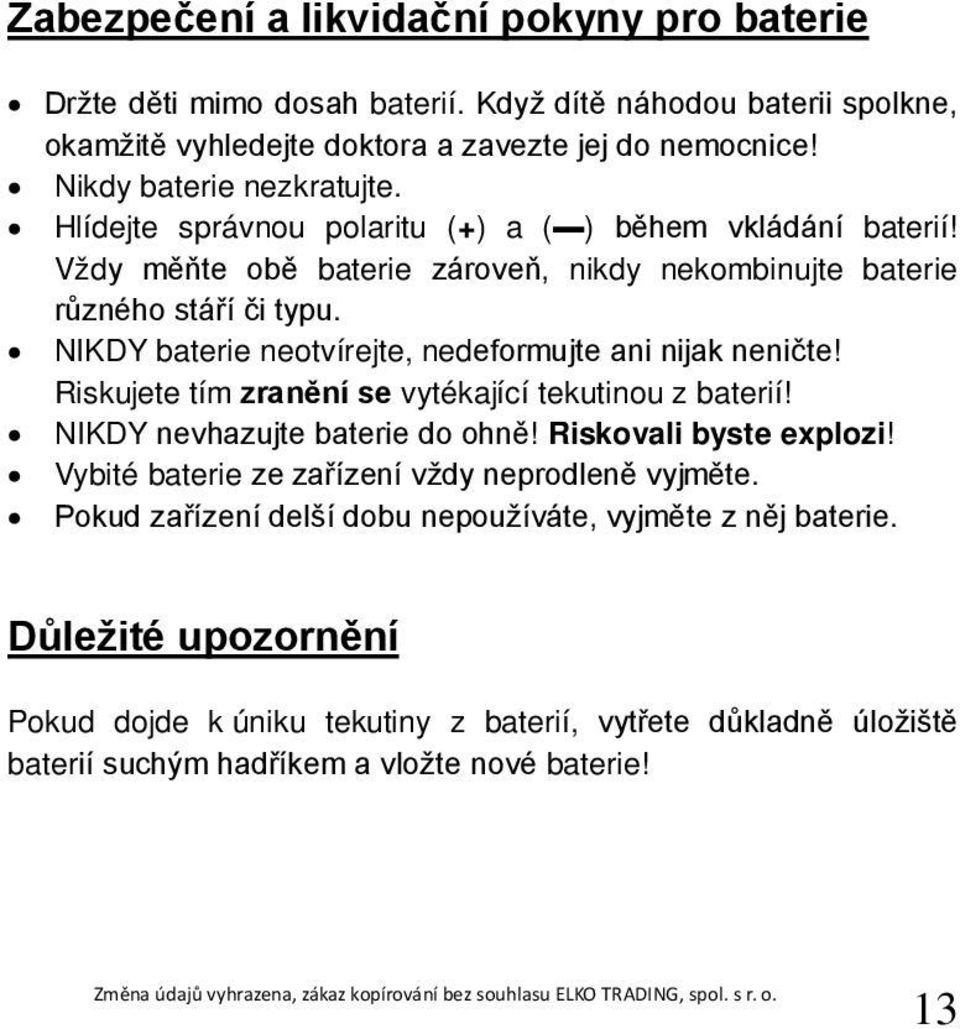 NIKDY baterie neotvírejte, nedeformujte ani nijak neničte! Riskujete tím zranění se vytékající tekutinou z baterií! NIKDY nevhazujte baterie do ohně! Riskovali byste explozi!