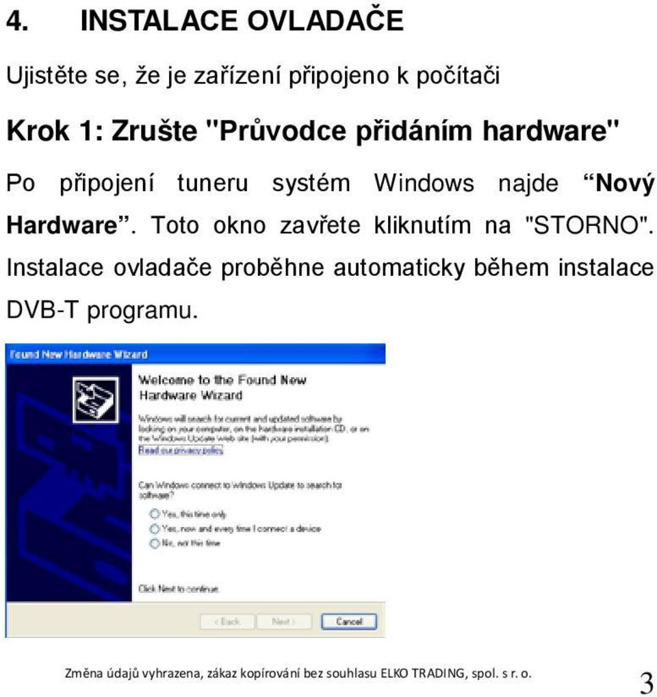 Windows najde Nový Hardware. Toto okno zavřete kliknutím na "STORNO".