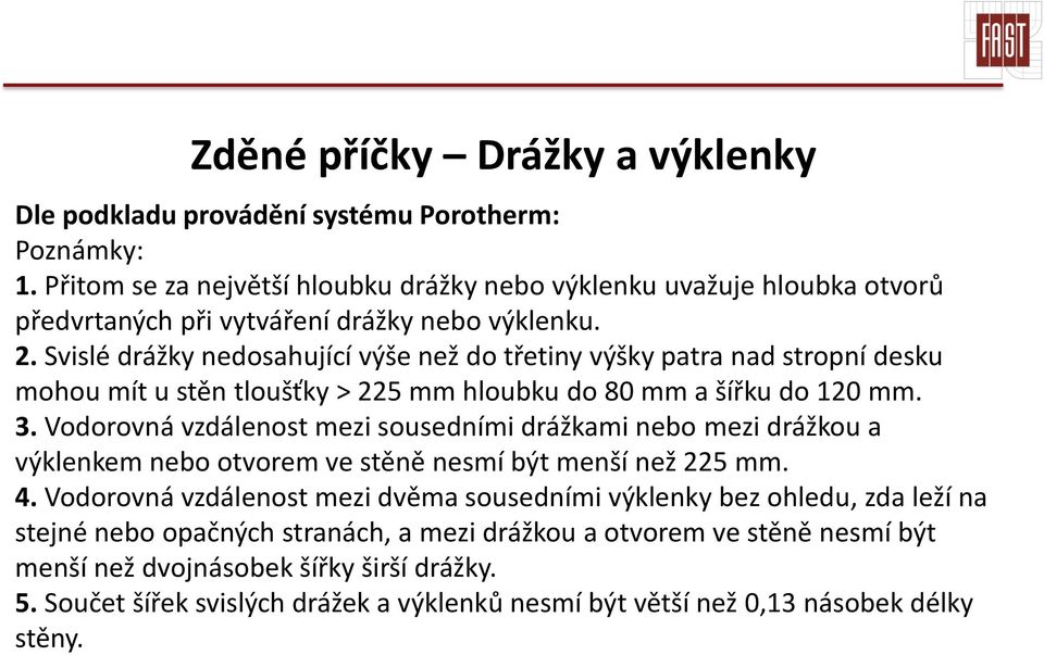 Svislé drážky nedosahující výše než do třetiny výšky patra nad stropní desku mohou mít u stěn tloušťky > 225 mm hloubku do 80 mm a šířku do 120 mm. 3.