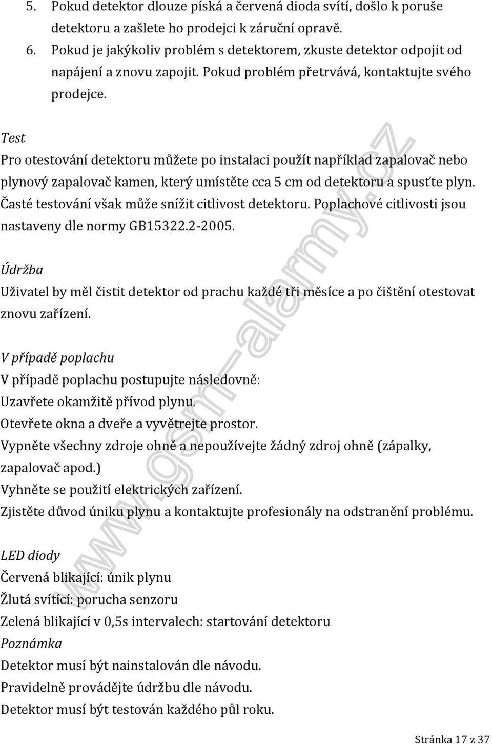 Test Pro otestování detektoru můžete po instalaci použít například zapalovač nebo plynový zapalovač kamen, který umístěte cca 5 cm od detektoru a spusťte plyn.