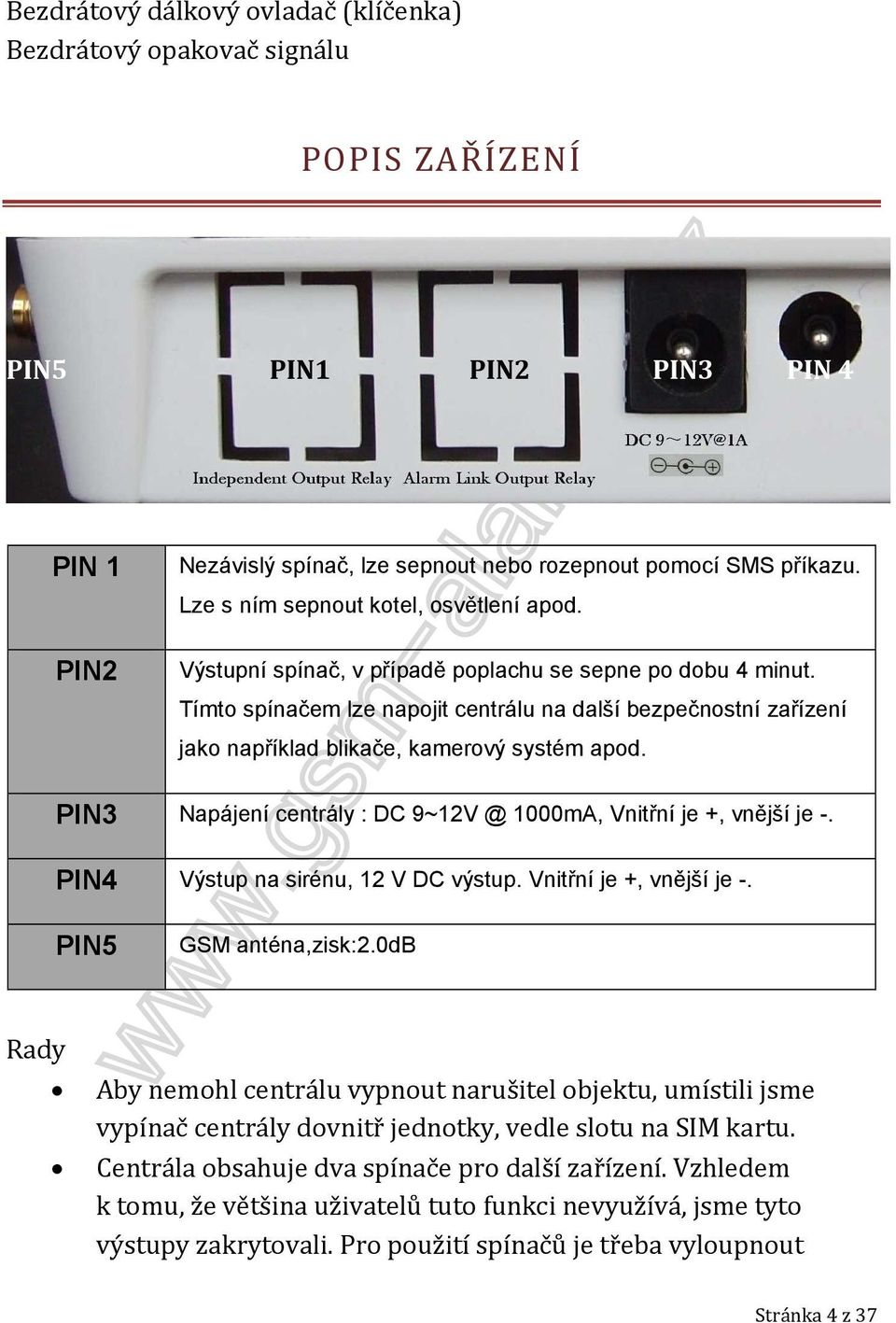 Tímto spínačem lze napojit centrálu na další bezpečnostní zařízení jako například blikače, kamerový systém apod. PIN3 Napájení centrály : DC 9~12V @ 1000mA, Vnitřní je +, vnější je -.