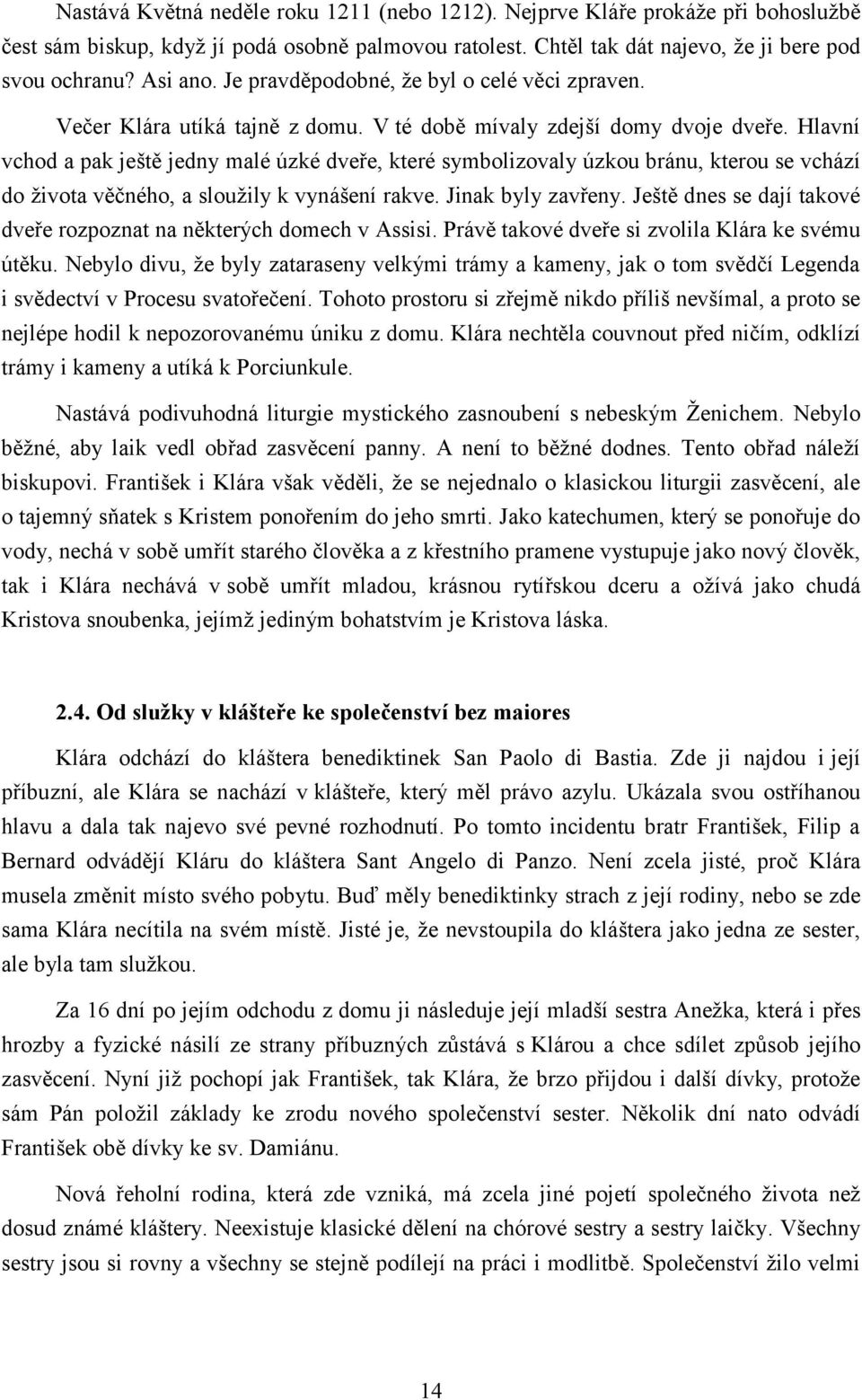 Hlavní vchod a pak ještě jedny malé úzké dveře, které symbolizovaly úzkou bránu, kterou se vchází do života věčného, a sloužily k vynášení rakve. Jinak byly zavřeny.