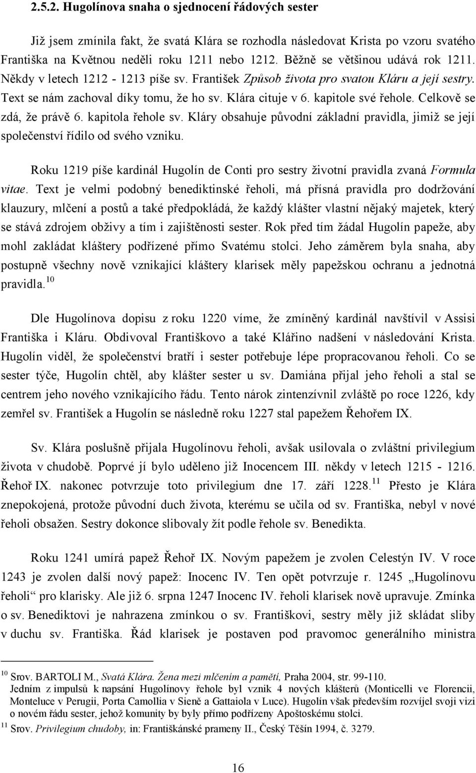 kapitole své řehole. Celkově se zdá, že právě 6. kapitola řehole sv. Kláry obsahuje původní základní pravidla, jimiž se její společenství řídilo od svého vzniku.