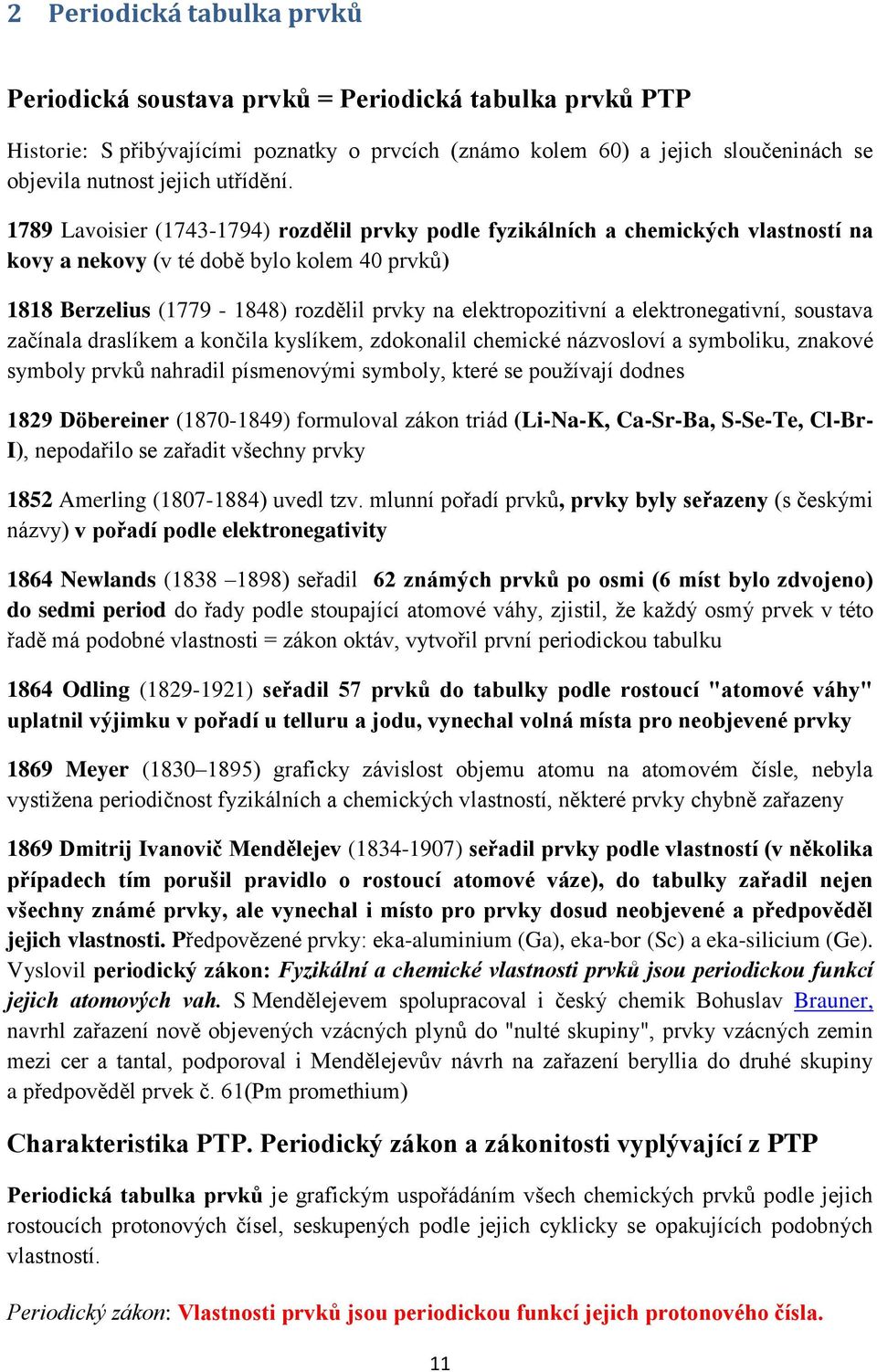 1789 Lavoisier (1743-1794) rozdělil prvky podle fyzikálních a chemických vlastností na kovy a nekovy (v té době bylo kolem 40 prvků) 1818 Berzelius (1779-1848) rozdělil prvky na elektropozitivní a