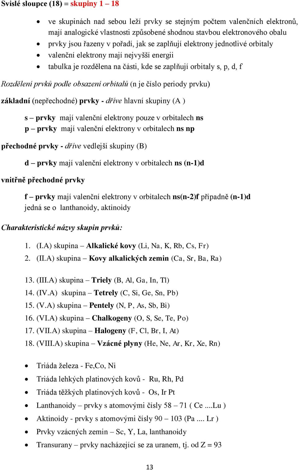 orbitalů (n je číslo periody prvku) základní (nepřechodné) prvky - dříve hlavní skupiny (A ) s prvky mají valenční elektrony pouze v orbitalech ns p prvky mají valenční elektrony v orbitalech ns np