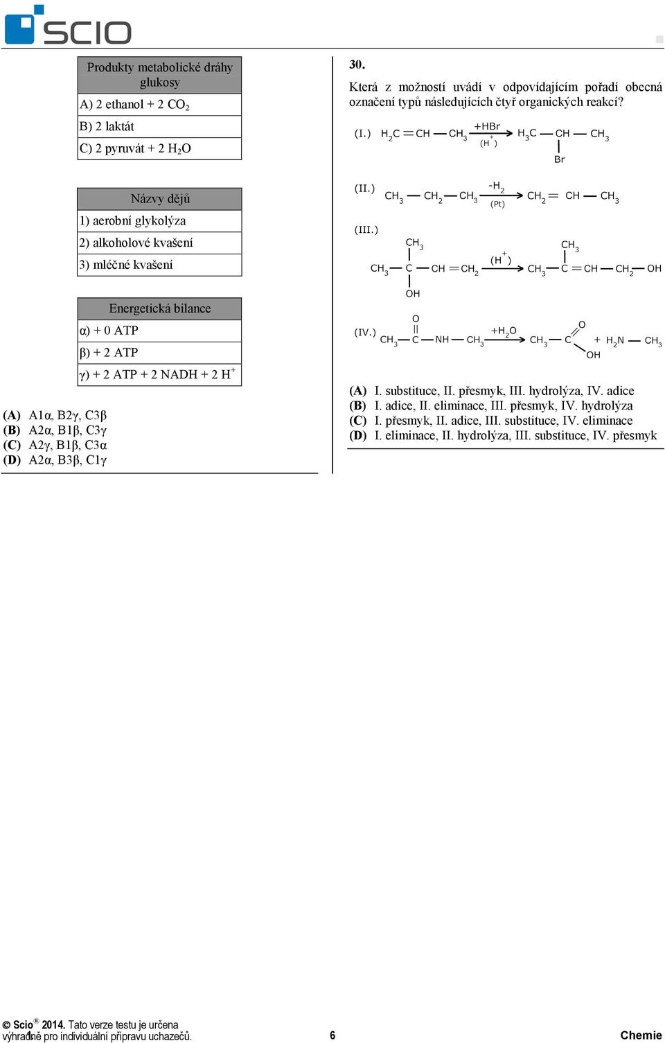 Názvy dějů 1) aerobní glykolýza 2) alkoholové kvašení 3) mléčné kvašení α) + 0 ATP β) + 2 ATP (A) A1α, B2γ, C3β (B) A2α, B1β, C3γ (C) A2γ, B1β, C3α A2α, B3β, C1γ