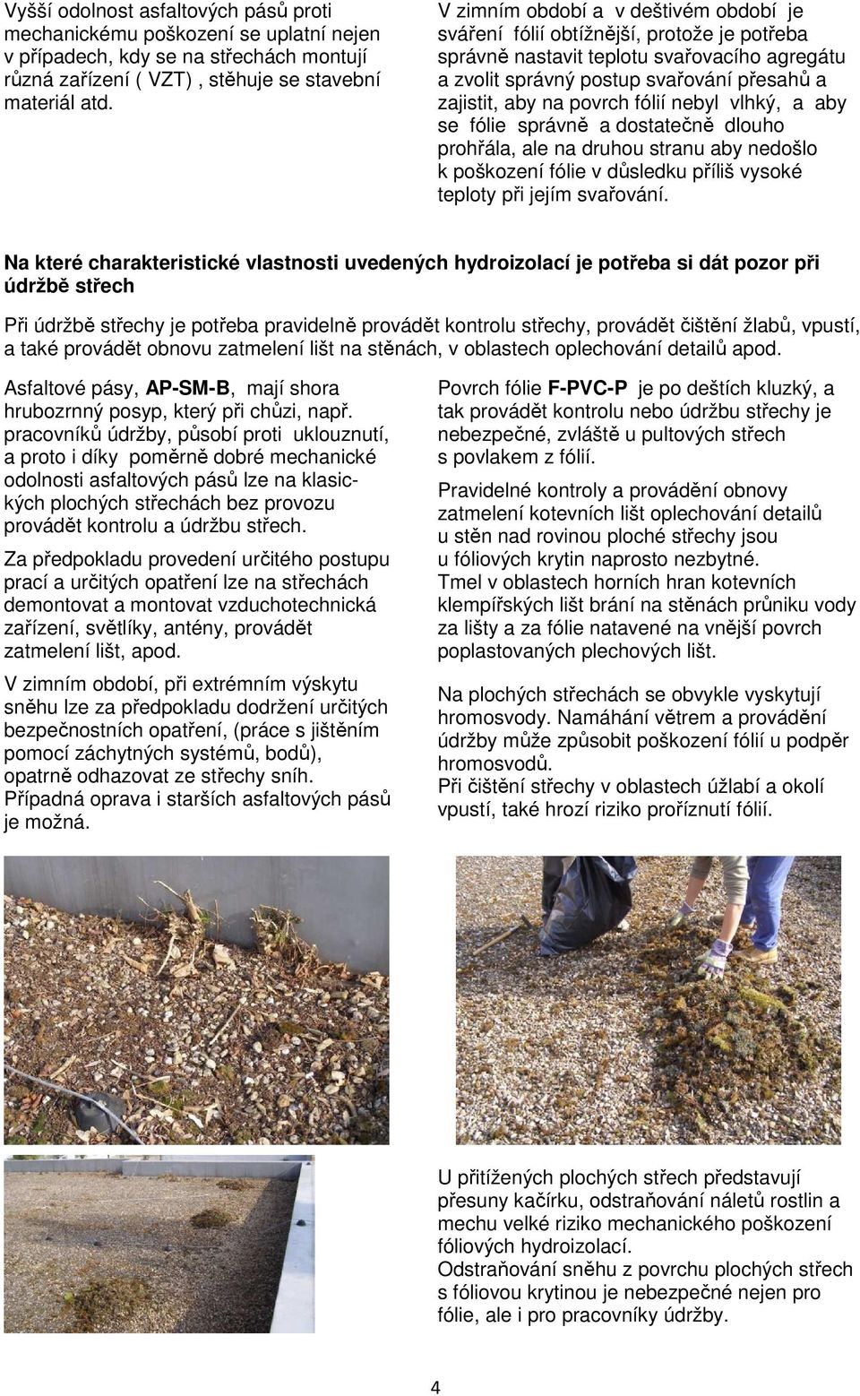 fólií nebyl vlhký, a aby se fólie správně a dostatečně dlouho prohřála, ale na druhou stranu aby nedošlo k poškození fólie v důsledku příliš vysoké teploty při jejím svařování.