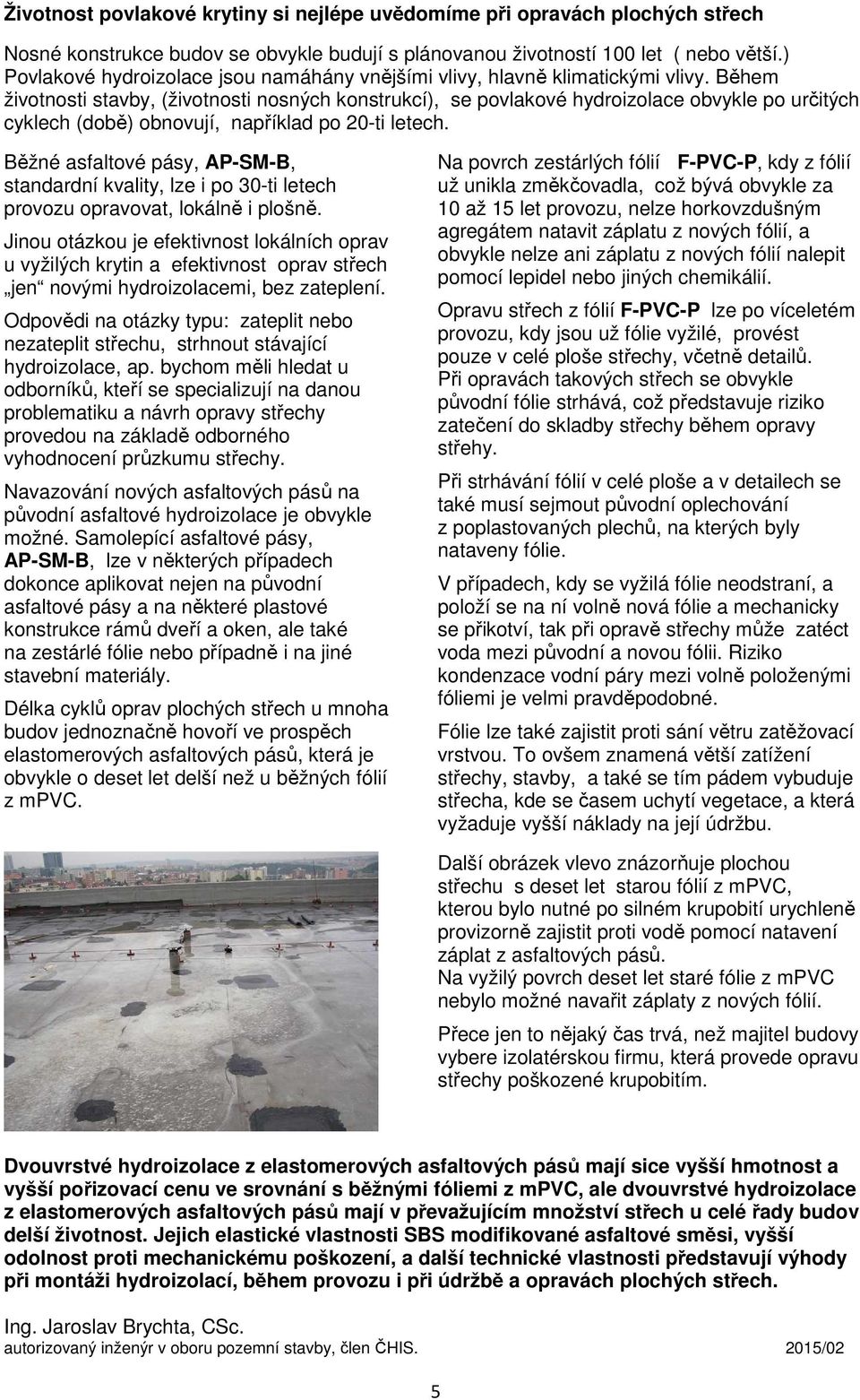 Během životnosti stavby, (životnosti nosných konstrukcí), se povlakové hydroizolace obvykle po určitých cyklech (době) obnovují, například po 20-ti letech.