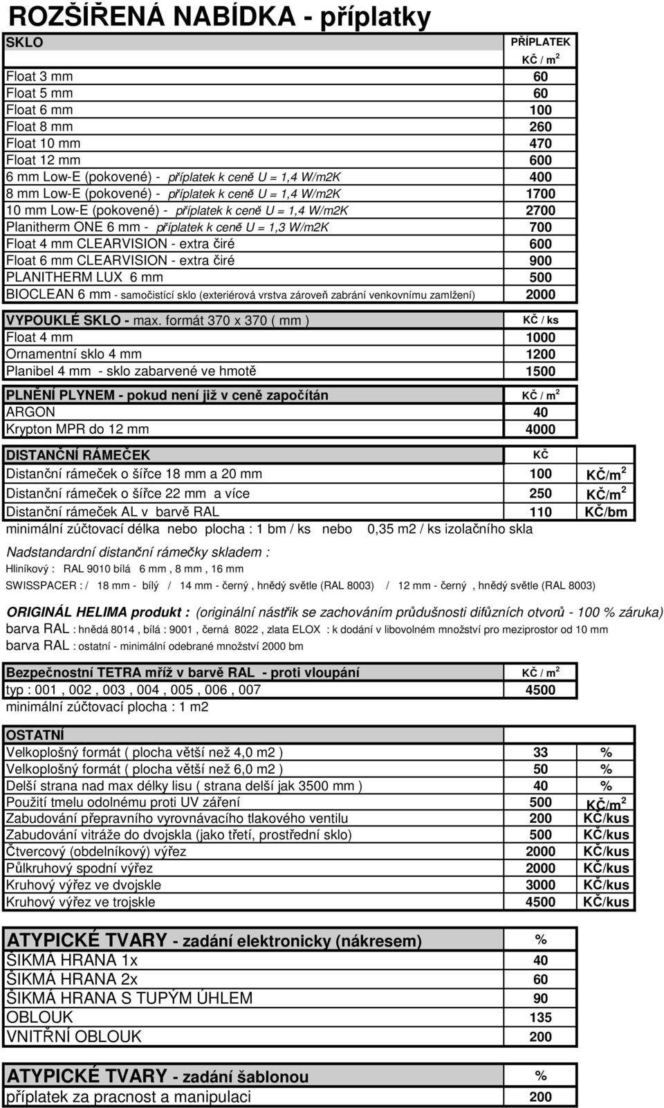 CLEARVISION - extra čiré 600 Float 6 mm CLEARVISION - extra čiré 900 PLANITHERM LUX 6 mm 500 BIOCLEAN 6 mm - samočistící sklo (exteriérová vrstva zároveň zabrání venkovnímu zamlžení) 2000 VYPOUKLÉ