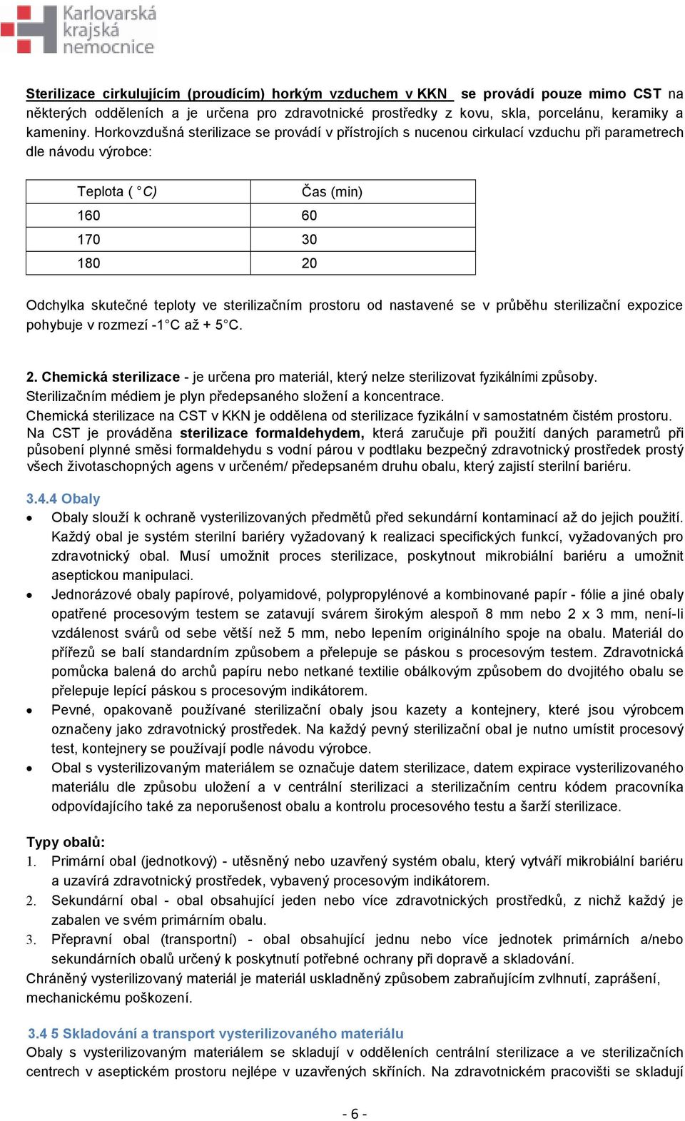 sterilizačním prostoru od nastavené se v průběhu sterilizační expozice pohybuje v rozmezí -1 C až + 5 C. 2. Chemická sterilizace - je určena pro materiál, který nelze sterilizovat fyzikálními způsoby.