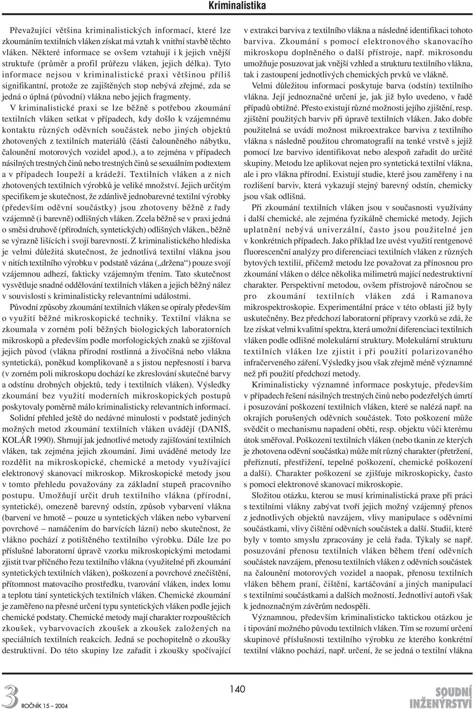 Tyto informace nejsou v kriminalistické praxi většinou příliš signifikantní, protože ze zajištěných stop nebývá zřejmé, zda se jedná o úplná (původní) vlákna nebo jejich fragmenty.