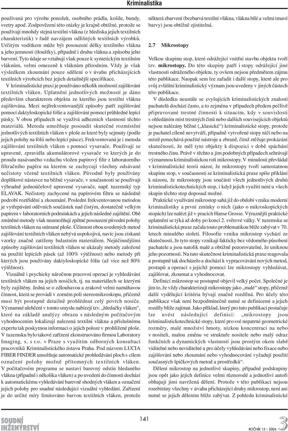 Určitým vodítkem může být posouzení délky textilního vlákna a jeho jemnosti (tloušťky), případně i druhu vlákna a způsobu jeho barvení.