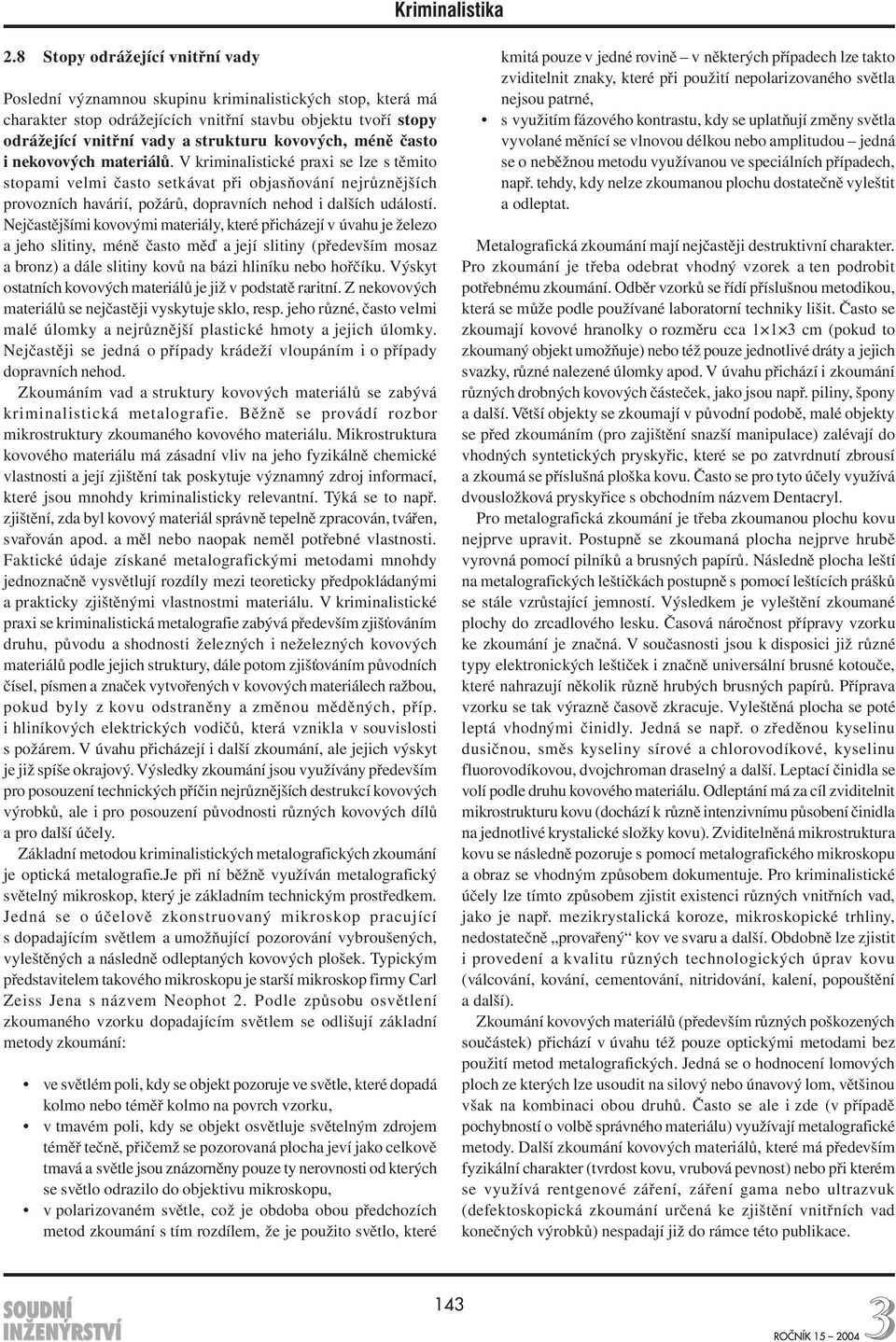 V kriminalistické praxi se lze s těmito stopami velmi často setkávat při objasňování nejrůznějších provozních havárií, požárů, dopravních nehod i dalších událostí.