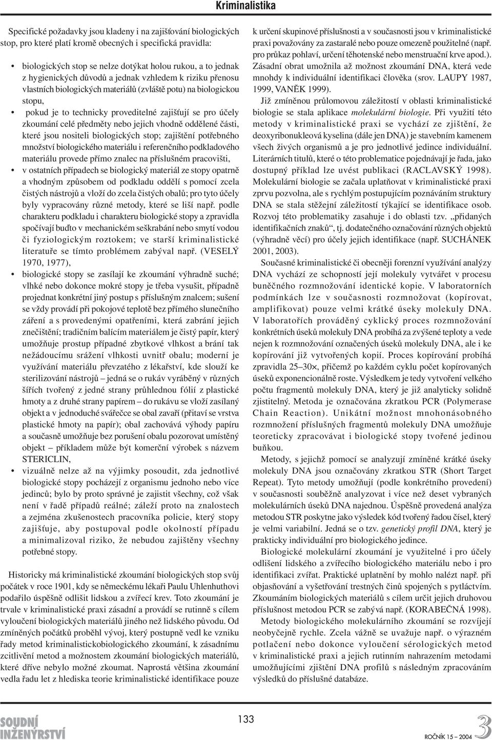 jejich vhodně oddělené části, které jsou nositeli biologických stop; zajištění potřebného množství biologického materiálu i referenčního podkladového materiálu provede přímo znalec na příslušném