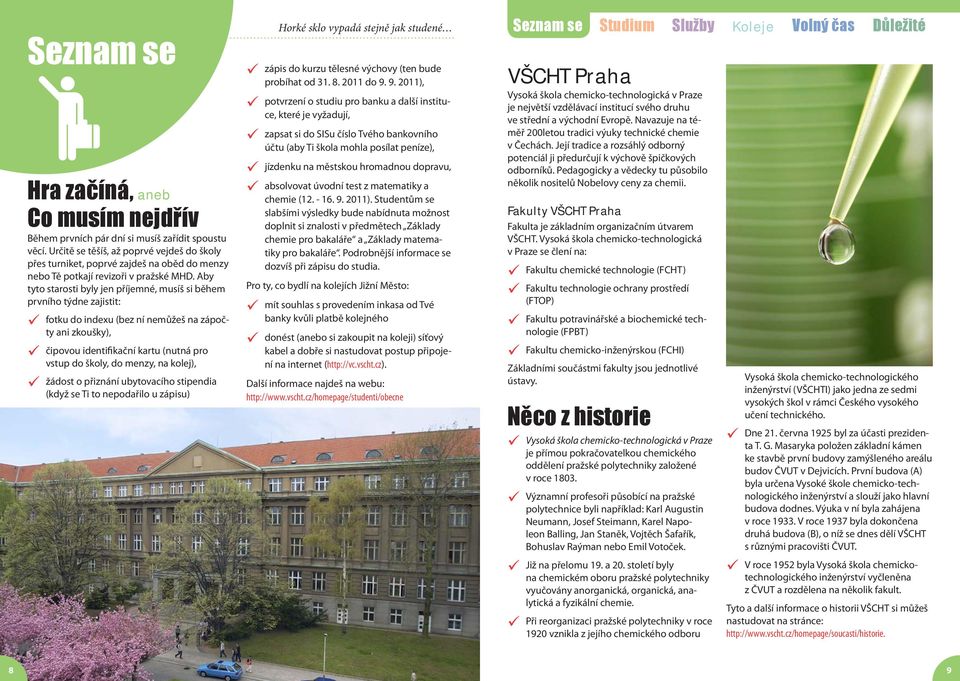 Aby tyto starosti byly jen příjemné, musíš si během prvního týdne zajistit: fotku do indexu (bez ní nemůžeš na zápočty ani zkoušky), čipovou identifikační kartu (nutná pro vstup do školy, do menzy,