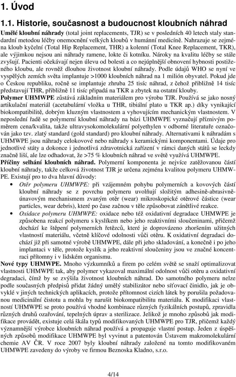 Nároky na kvalitu léčby se stále zvyšují. Pacienti očekávají nejen úlevu od bolesti a co nejúplnější obnovení hybnosti postiženého kloubu, ale rovněž dlouhou životnost kloubní náhrady.