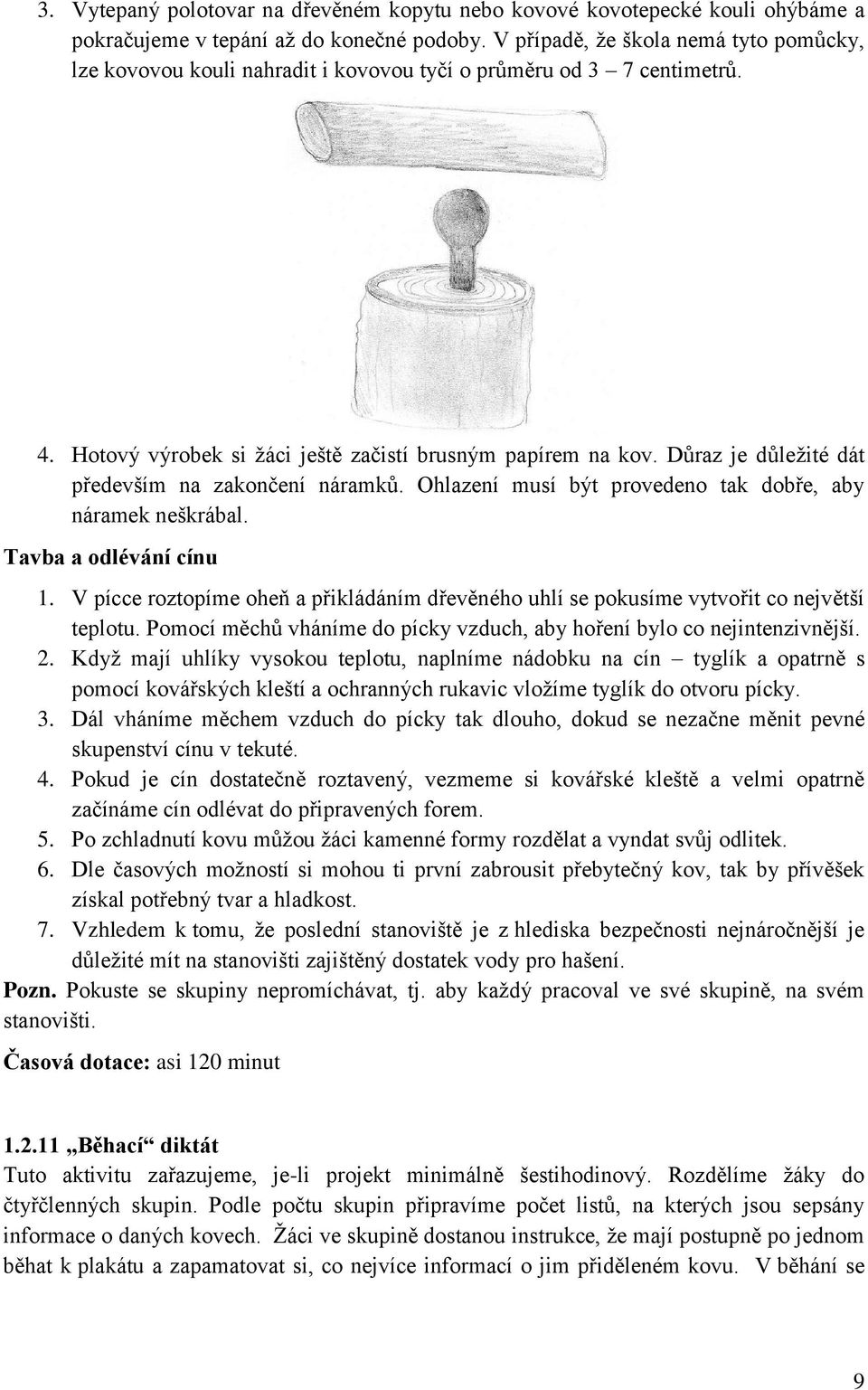 Důraz je důležité dát především na zakončení náramků. Ohlazení musí být provedeno tak dobře, aby náramek neškrábal. Tavba a odlévání cínu 1.