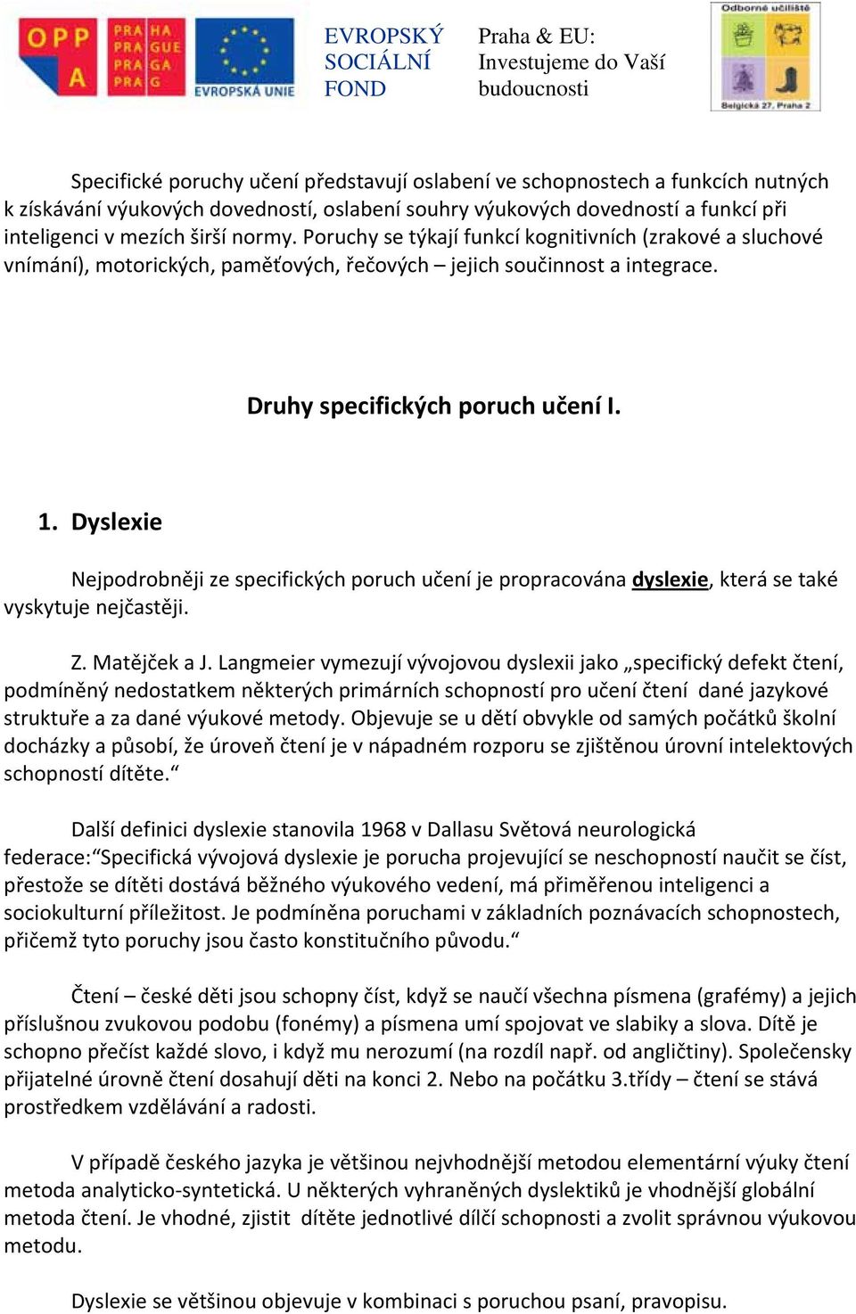 Dyslexie Nejpodrobněji ze specifických poruch učení je propracována dyslexie, která se také vyskytuje nejčastěji. Z. Matějček a J.