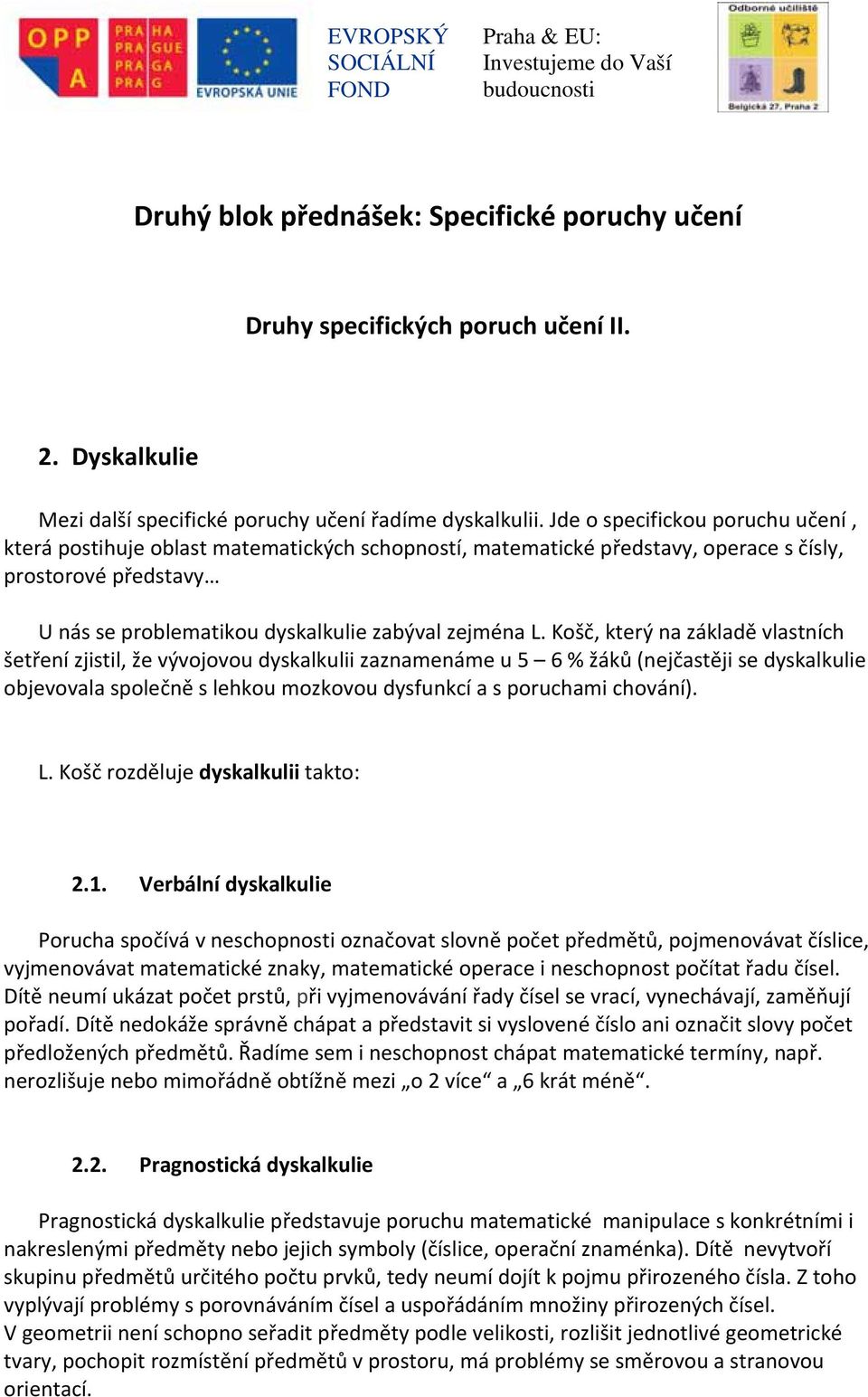 Košč, který na základě vlastních šetření zjistil, že vývojovou dyskalkulii zaznamenáme u 5 6 % žáků (nejčastěji se dyskalkulie objevovala společně s lehkou mozkovou dysfunkcí a s poruchami chování).