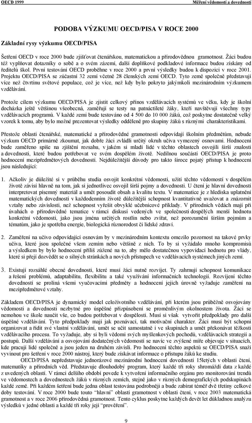 První testování OECD proběhne v roce 2000 a první výsledky budou k dispozici v roce 2001. Projektu OECD/PISA se zúčastní 32 zemí včetně 28 členských zemí OECD.