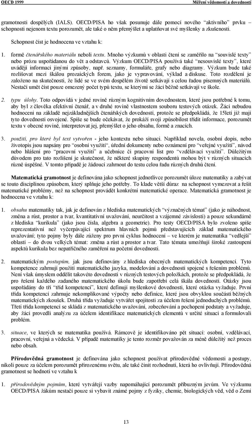 Schopnost číst je hodnocena ve vztahu k: 1. formě čtenářského materiálu neboli textu. Mnoho výzkumů v oblasti čtení se zaměřilo na souvislé texty nebo prózu uspořádanou do vět a odstavců.